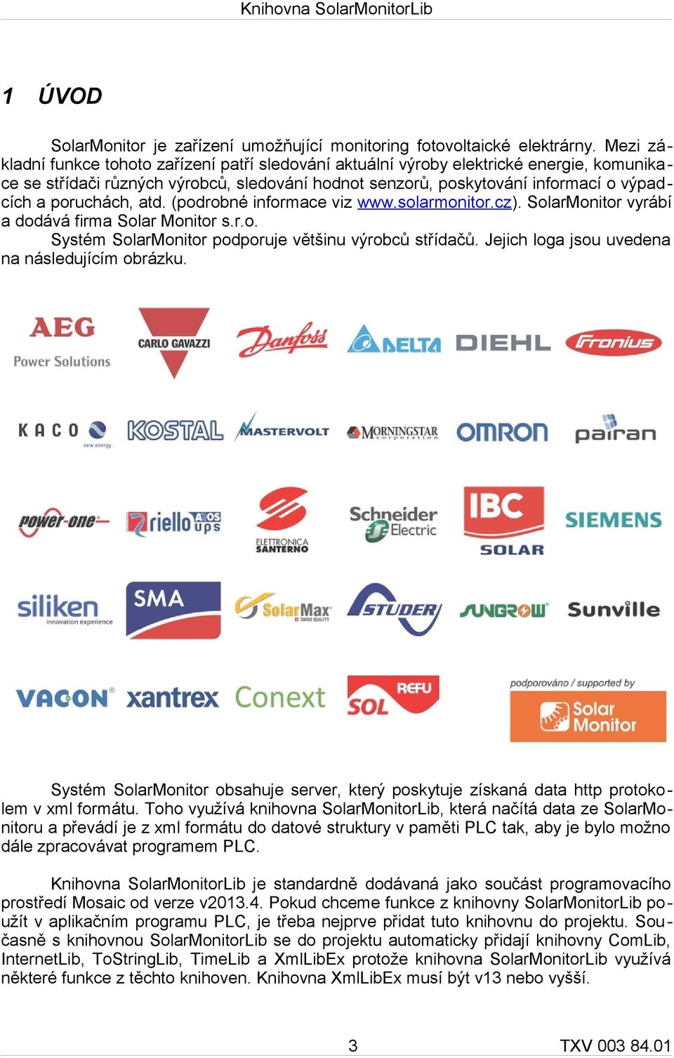 poruchách, atd. (podrobné informace viz www.solarmonitor.cz). SolarMonitor vyrábí a dodává firma Solar Monitor s.r.o. Systém SolarMonitor podporuje většinu výrobců střídačů.