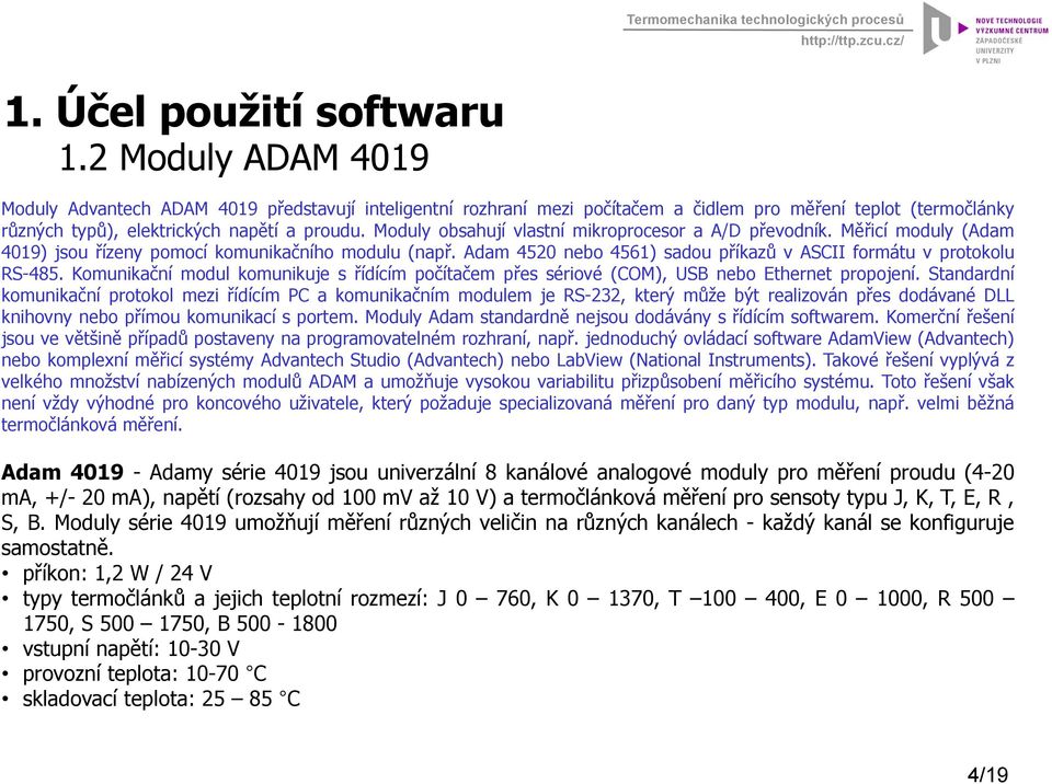 Moduly obsahují vlastní mikroprocesor a A/D převodník. Měřicí moduly (Adam 4019) jsou řízeny pomocí komunikačního modulu (např. Adam 4520 nebo 4561) sadou příkazů v ASCII formátu v protokolu RS-485.