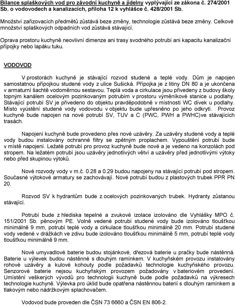 Oprava prostoru kuchyně neovlivní dimenze ani trasy svodného potrubí ani kapacitu kanalizační přípojky nebo lapáku tuku. VODOVOD V prostorách kuchyně je stávající rozvod studené a teplé vody.