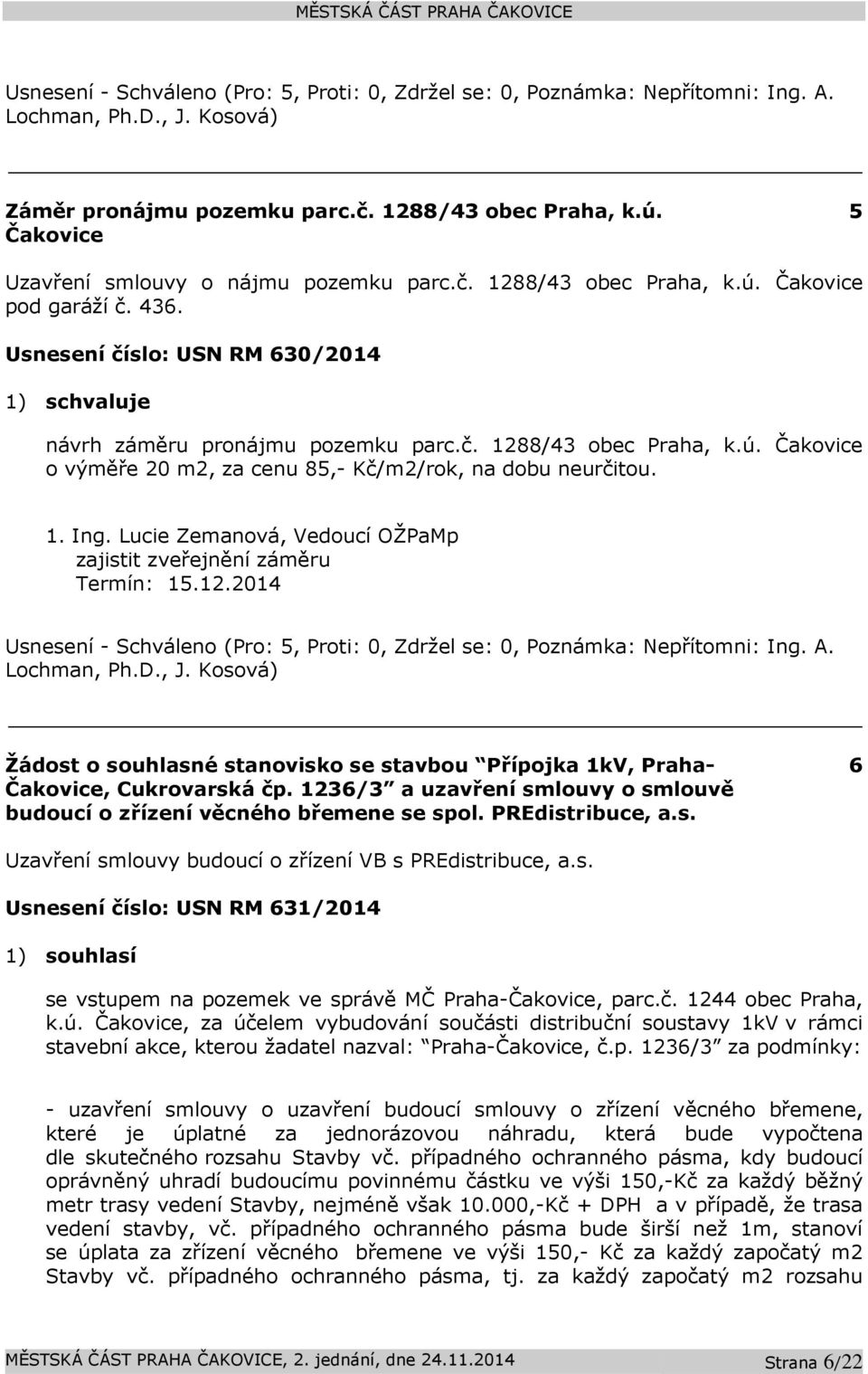 1. Ing. Lucie Zemanová, Vedoucí OŽPaMp zajistit zveřejnění záměru Termín: 15.12.2014 Usnesení - Schváleno (Pro: 5, Proti: 0, Zdržel se: 0, Poznámka: Nepřítomni: Ing. A. Lochman, Ph.D., J.