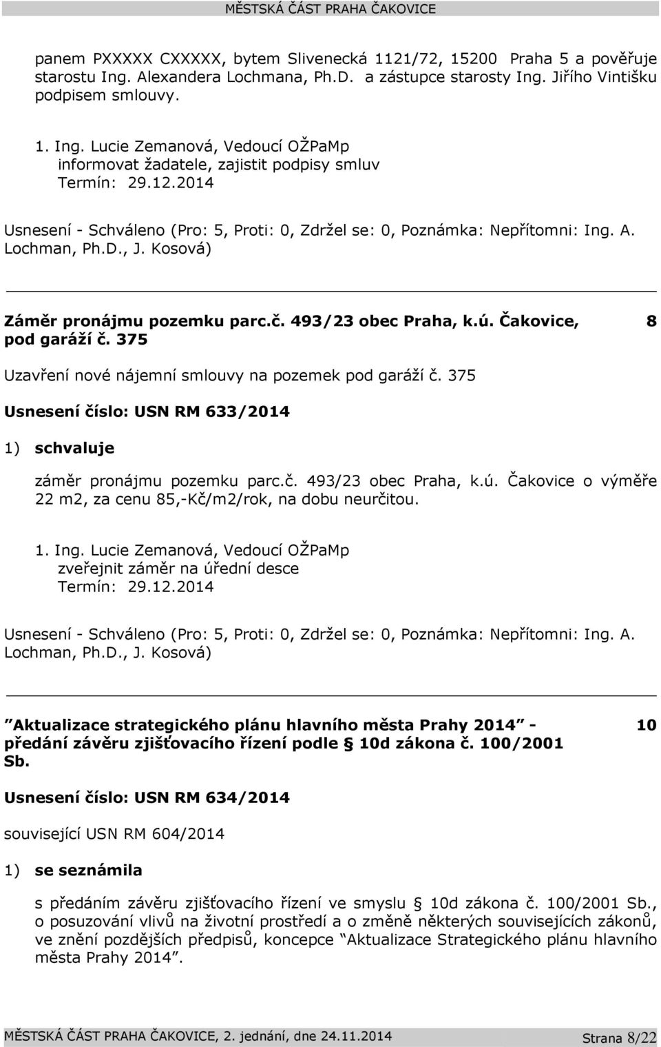 375 8 Uzavření nové nájemní smlouvy na pozemek pod garáží č. 375 Usnesení číslo: USN RM 633/2014 1) schvaluje záměr pronájmu pozemku parc.č. 493/23 obec Praha, k.ú.