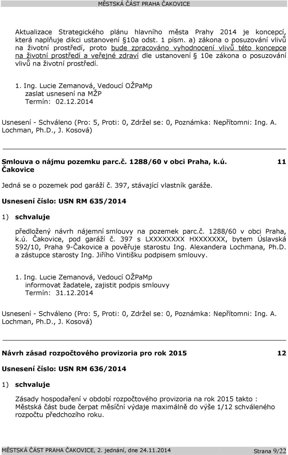 prostředí. 1. Ing. Lucie Zemanová, Vedoucí OŽPaMp zaslat usnesení na MŽP Termín: 02.12.2014 Usnesení - Schváleno (Pro: 5, Proti: 0, Zdržel se: 0, Poznámka: Nepřítomni: Ing. A. Lochman, Ph.D., J.
