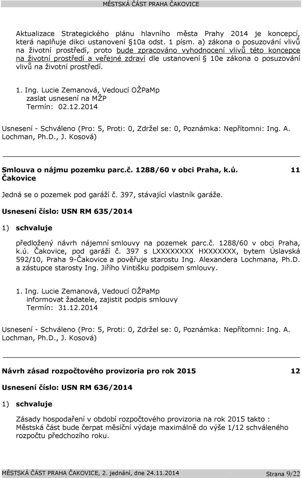 prostředí. 1. Ing. Lucie Zemanová, Vedoucí OŽPaMp zaslat usnesení na MŽP Termín: 02.12.2014 Usnesení - Schváleno (Pro: 5, Proti: 0, Zdržel se: 0, Poznámka: Nepřítomni: Ing. A. Lochman, Ph.D., J.