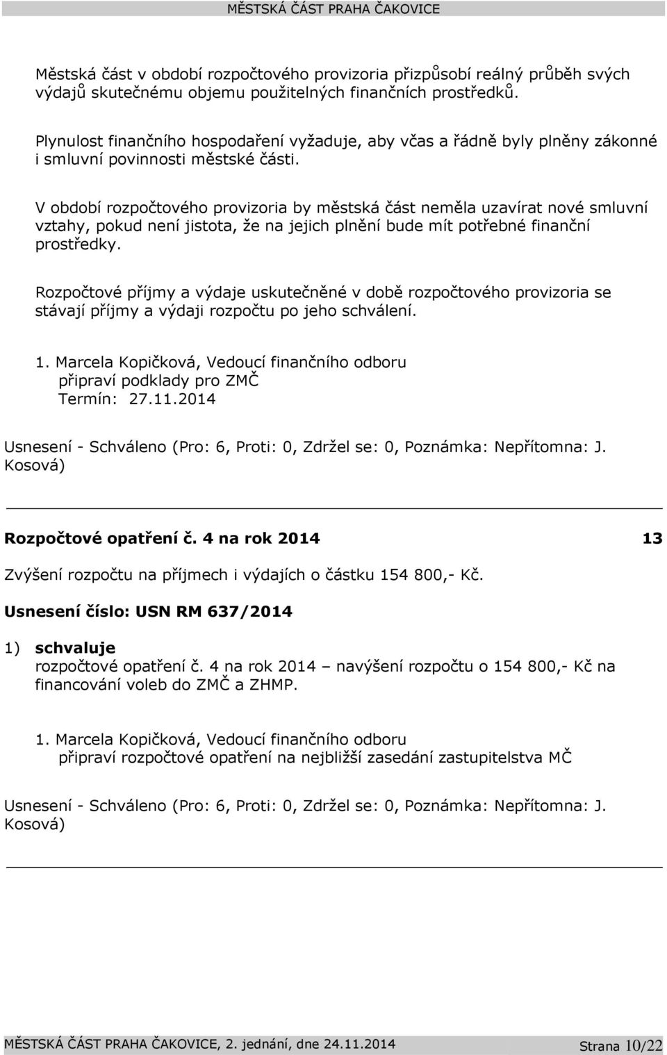 V období rozpočtového provizoria by městská část neměla uzavírat nové smluvní vztahy, pokud není jistota, že na jejich plnění bude mít potřebné finanční prostředky.