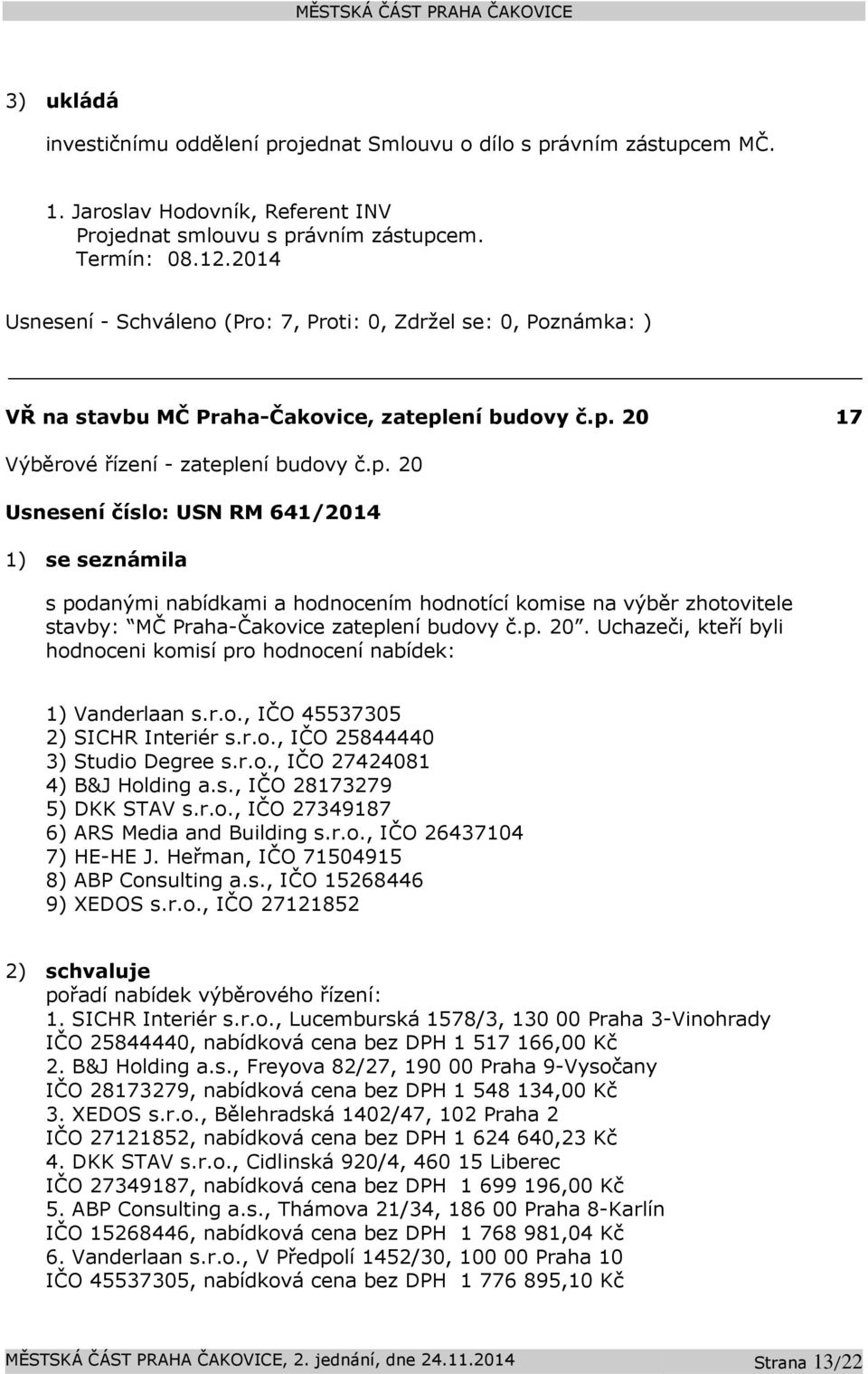 ení budovy č.p. 20 17 Výběrové řízení - zateplení budovy č.p. 20 Usnesení číslo: USN RM 641/2014 1) se seznámila s podanými nabídkami a hodnocením hodnotící komise na výběr zhotovitele stavby: MČ Praha-Čakovice zateplení budovy č.