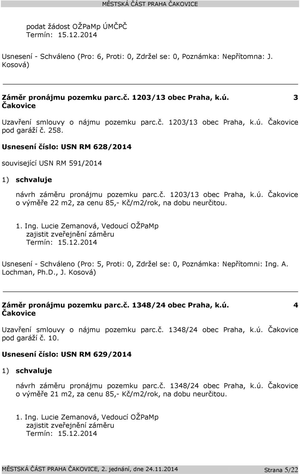 Usnesení číslo: USN RM 628/2014 související USN RM 591/2014 1) schvaluje návrh záměru pronájmu pozemku parc.č. 1203/13 obec Praha, k.ú.