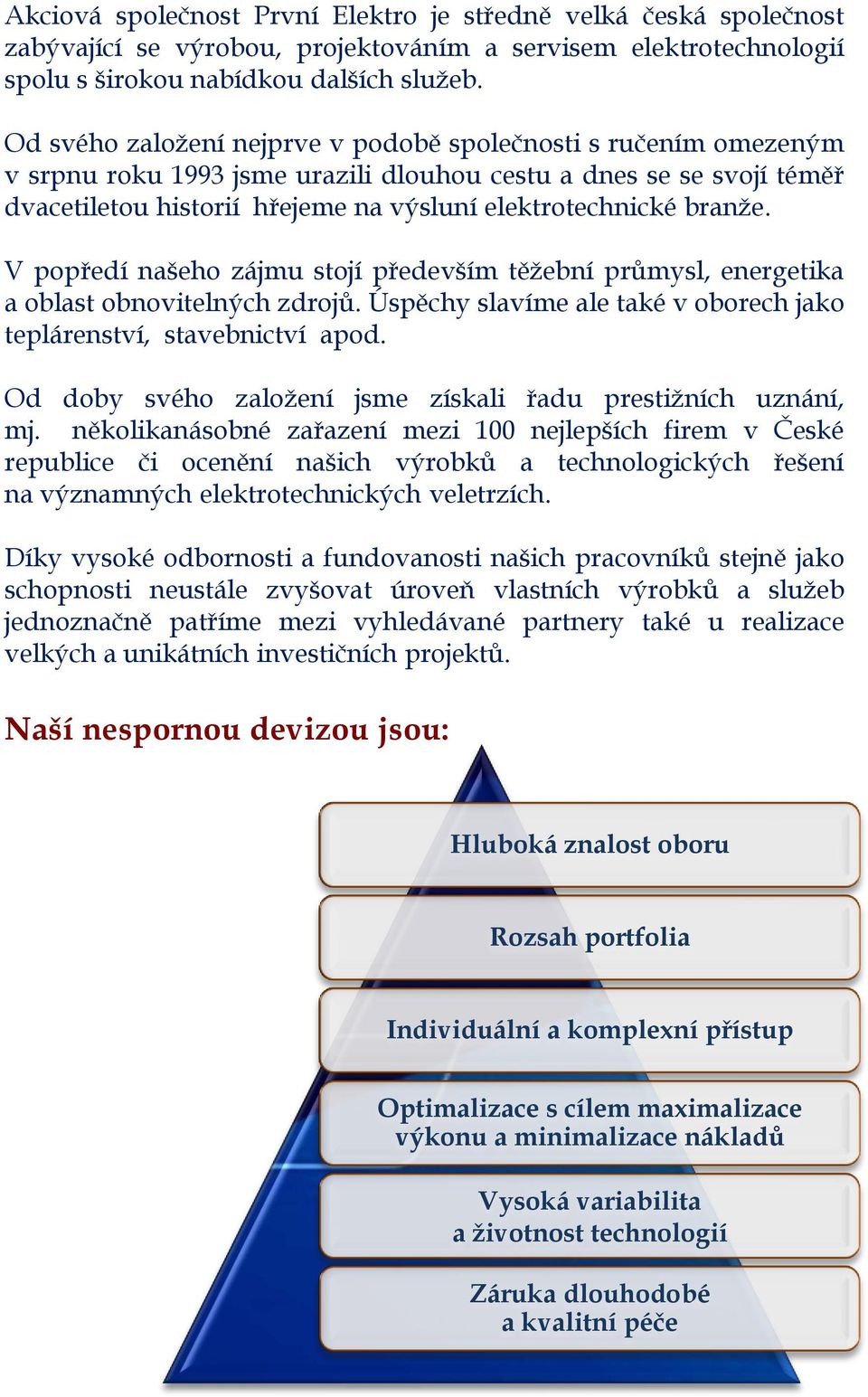 branže. V popředí našeho zájmu stojí především těžební průmysl, energetika a oblast obnovitelných zdrojů. Úspěchy slavíme ale také v oborech jako teplárenství, stavebnictví apod.