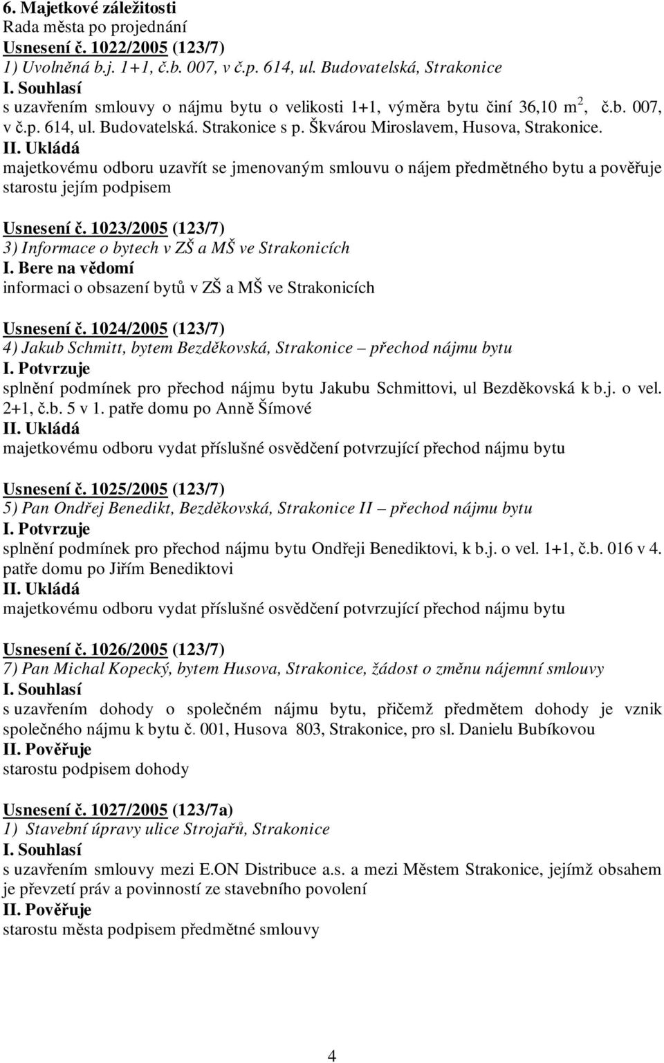 majetkovému odboru uzavřít se jmenovaným smlouvu o nájem předmětného bytu a pověřuje starostu jejím podpisem Usnesení č. 1023/2005 (123/7) 3) Informace o bytech v ZŠ a MŠ ve Strakonicích I.