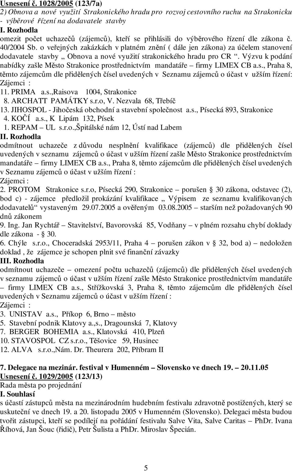 do výběrového řízení dle zákona č. 40/2004 Sb. o veřejných zakázkách v platném znění ( dále jen zákona) za účelem stanovení dodavatele stavby Obnova a nové využití strakonického hradu pro CR.