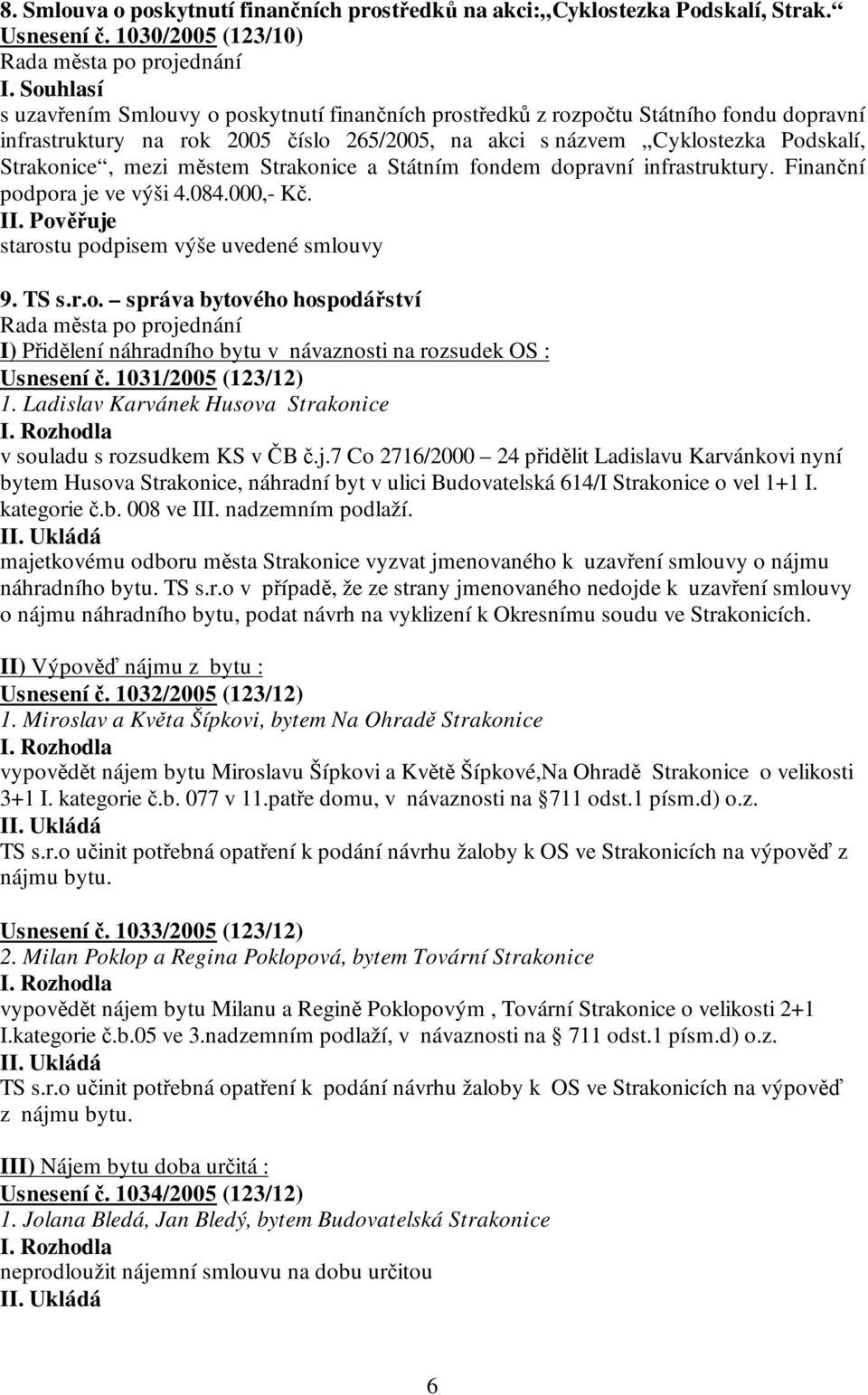 Strakonice, mezi městem Strakonice a Státním fondem dopravní infrastruktury. Finanční podpora je ve výši 4.084.000,- Kč. II. Pověřuje starostu podpisem výše uvedené smlouvy 9. TS s.r.o. správa bytového hospodářství I) Přidělení náhradního bytu v návaznosti na rozsudek OS : Usnesení č.