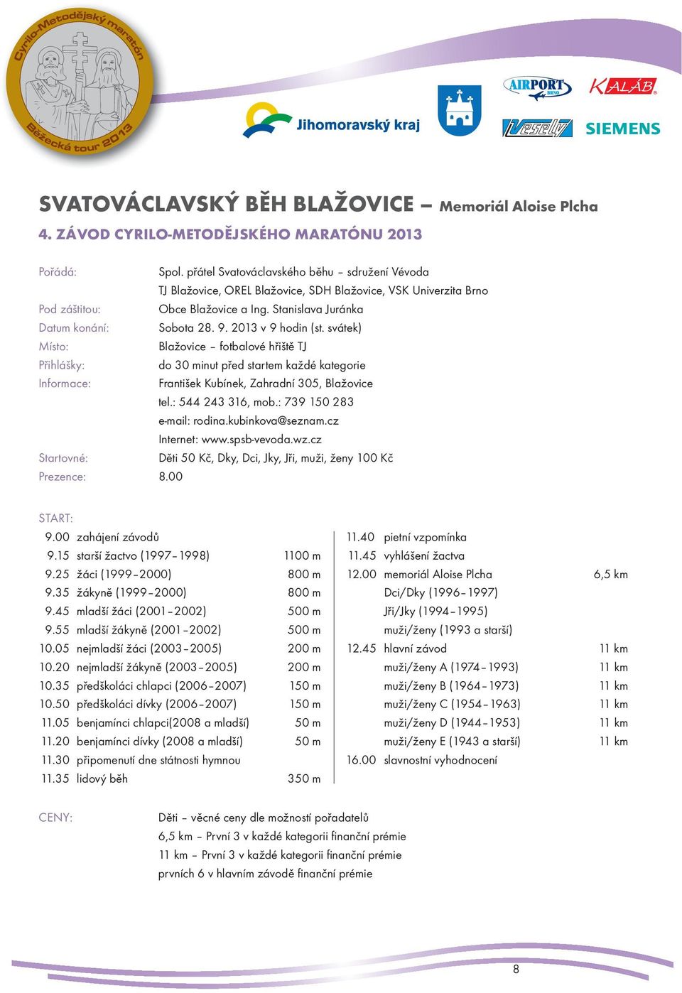 2013 v 9 hodin (st. svátek) Místo: Blažovice fotbalové hřiště TJ Přihlášky: do 30 minut před startem každé kategorie Informace: František Kubínek, Zahradní 305, Blažovice tel.: 544 243 316, mob.