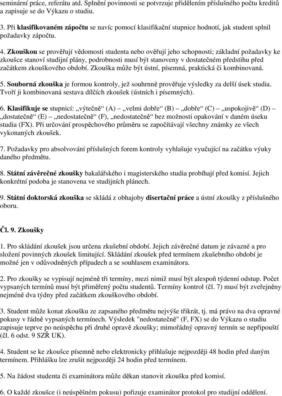 Zkouškou se prověřují vědomosti studenta nebo ověřují jeho schopnosti; základní požadavky ke zkoušce stanoví studijní plány, podrobnosti musí být stanoveny v dostatečném předstihu před začátkem