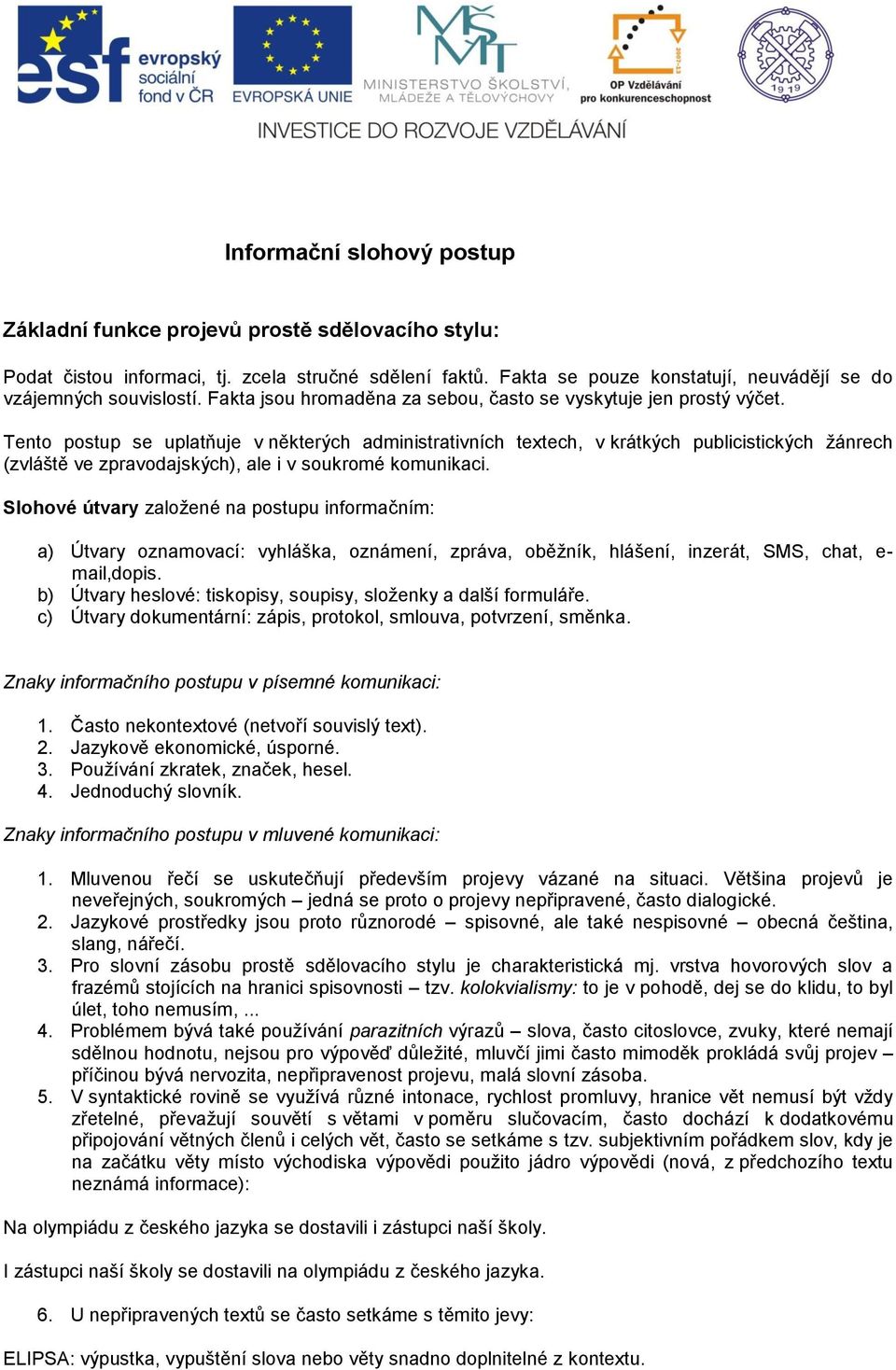 Tento postup se uplatňuje v některých administrativních textech, v krátkých publicistických žánrech (zvláště ve zpravodajských), ale i v soukromé komunikaci.