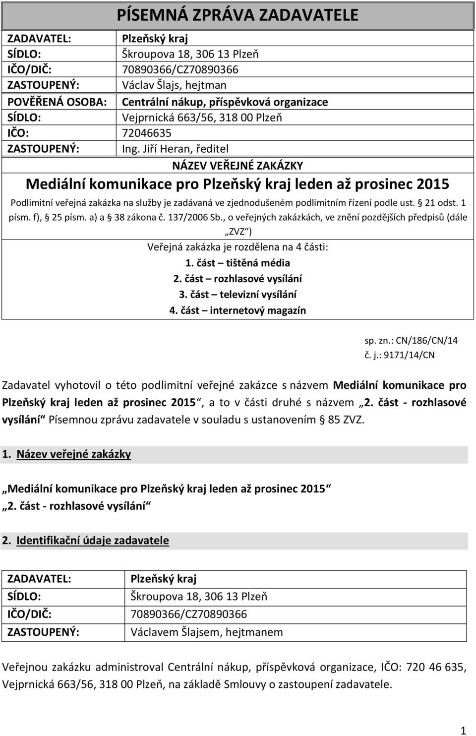 Jiří Heran, ředitel NÁZEV VEŘEJNÉ ZAKÁZKY Mediální komunikace pro Plzeňský kraj leden až prosinec 015 Podlimitní veřejná zakázka na služby je zadávaná ve zjednodušeném podlimitním řízení podle ust.