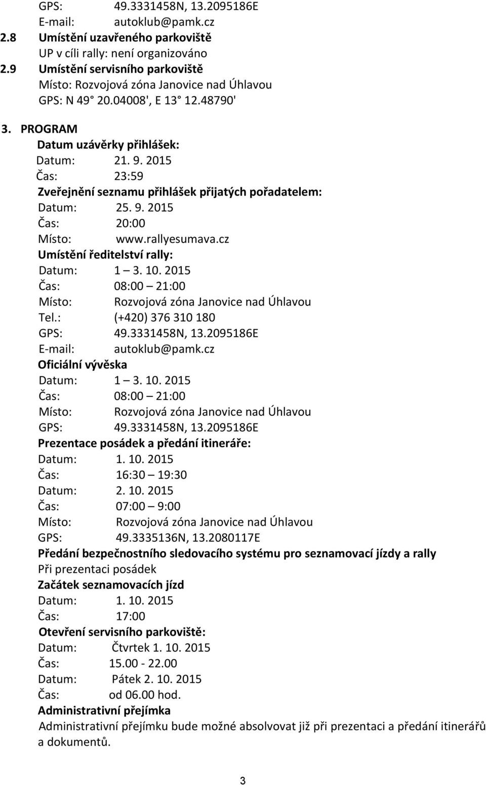 2015 Čas: 23:59 Zveřejnění seznamu přihlášek přijatých pořadatelem: Datum: 25. 9. 2015 Čas: 20:00 Místo: www.rallyesumava.cz Umístění ředitelství rally: Datum: 1 3. 10.