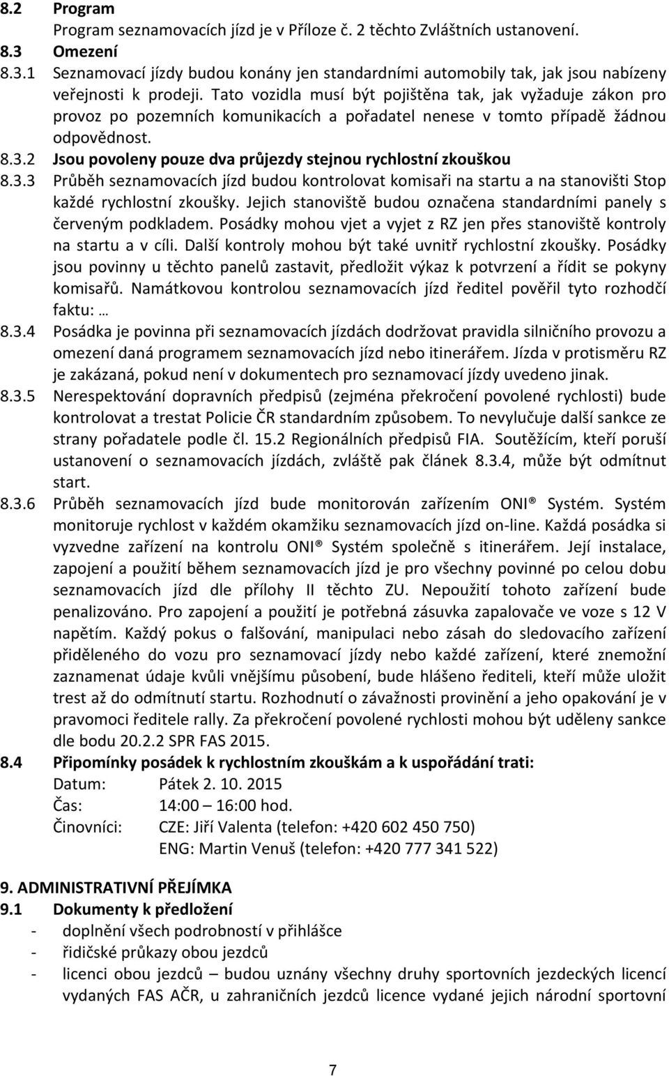 2 Jsou povoleny pouze dva průjezdy stejnou rychlostní zkouškou 8.3.3 Průběh seznamovacích jízd budou kontrolovat komisaři na startu a na stanovišti Stop každé rychlostní zkoušky.