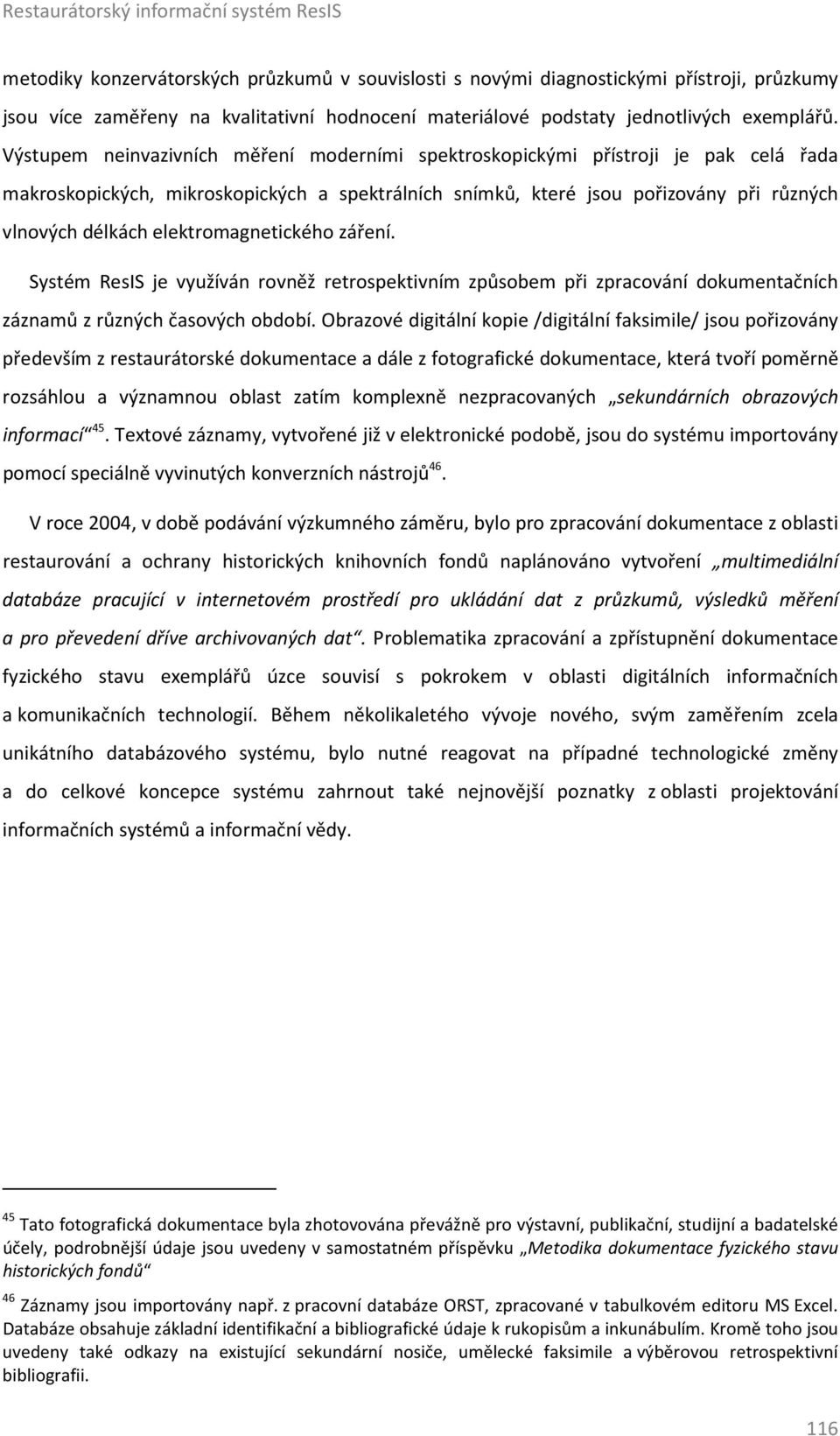 Výstupem neinvazivních měření moderními spektroskopickými přístroji je pak celá řada makroskopických, mikroskopických a spektrálních snímků, které jsou pořizovány při různých vlnových délkách