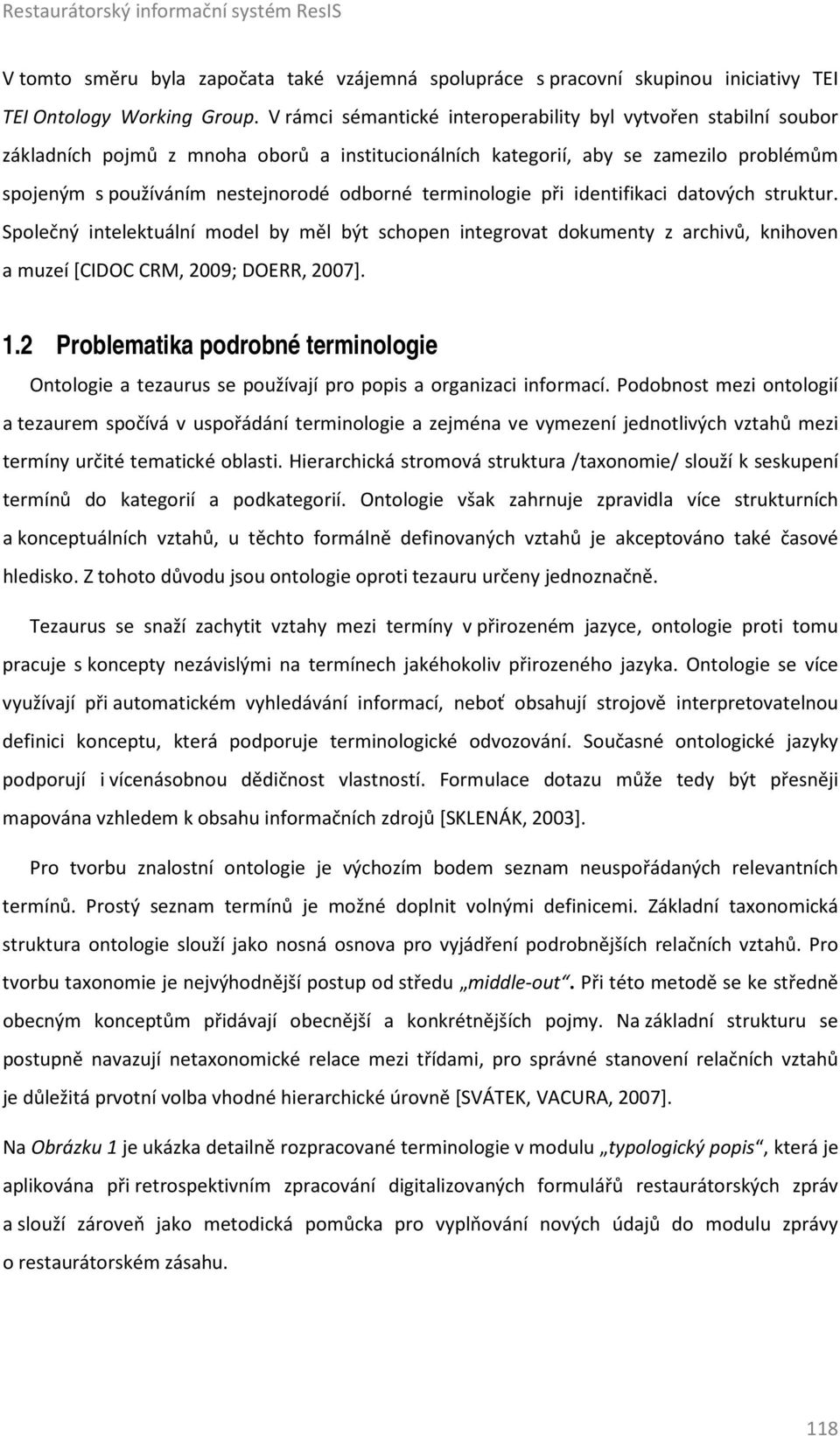 terminologie při identifikaci datových struktur. Společný intelektuální model by měl být schopen integrovat dokumenty z archivů, knihoven a muzeí [CIDOC CRM, 2009; DOERR, 2007]. 1.