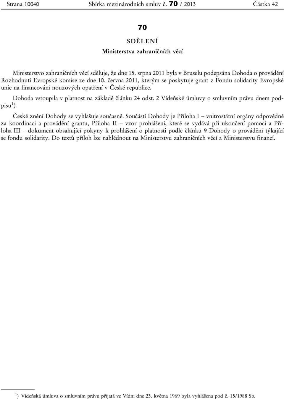 června 2011, kterým se poskytuje grant z Fondu solidarity Evropské unie na financování nouzových opatření v České republice. Dohoda vstoupila v platnost na základě článku 24 odst.