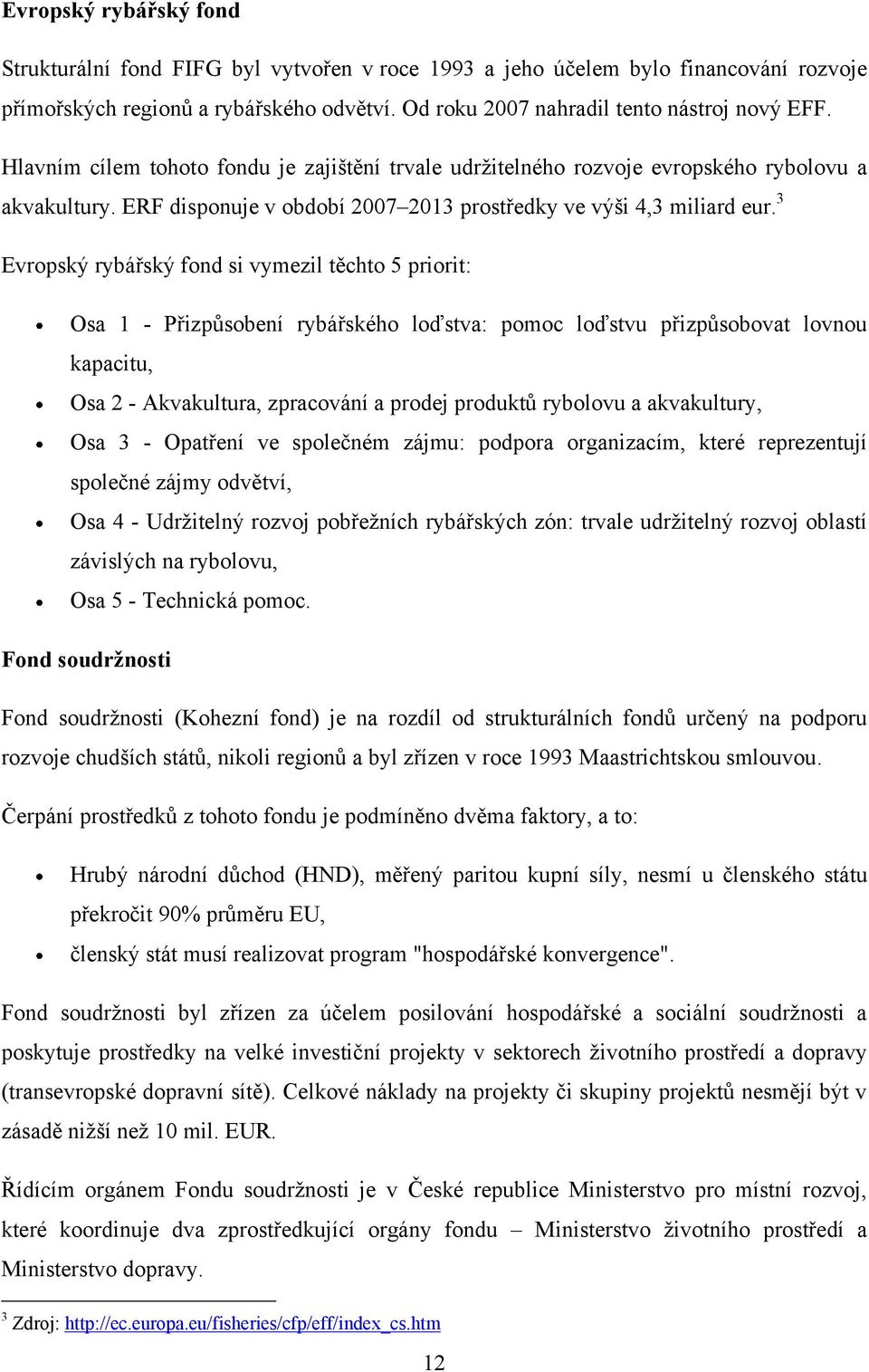 3 Evropský rybářský fond si vymezil těchto 5 priorit: Osa 1 - Přizpůsobení rybářského loďstva: pomoc loďstvu přizpůsobovat lovnou kapacitu, Osa 2 - Akvakultura, zpracování a prodej produktů rybolovu