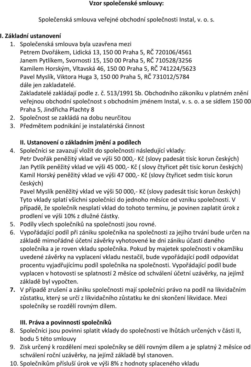 Praha 5, RČ 741224/5623 Pavel Myslík, Viktora Huga 3, 150 00 Praha 5, RČ 731012/5784 dále jen zakladatelé. Zakladatelé zakládají podle z. č. 513/1991 Sb.