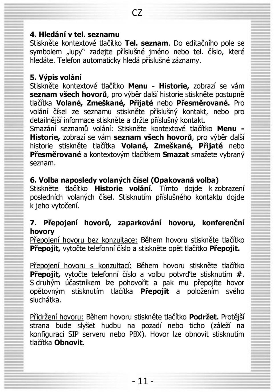 Výpis volání Stiskněte kontextové tlačítko Menu - Historie, zobrazí se vám seznam všech hovorů, pro výběr další historie stiskněte postupně tlačítka Volané, Zmeškané, Přijaté nebo Přesměrované.