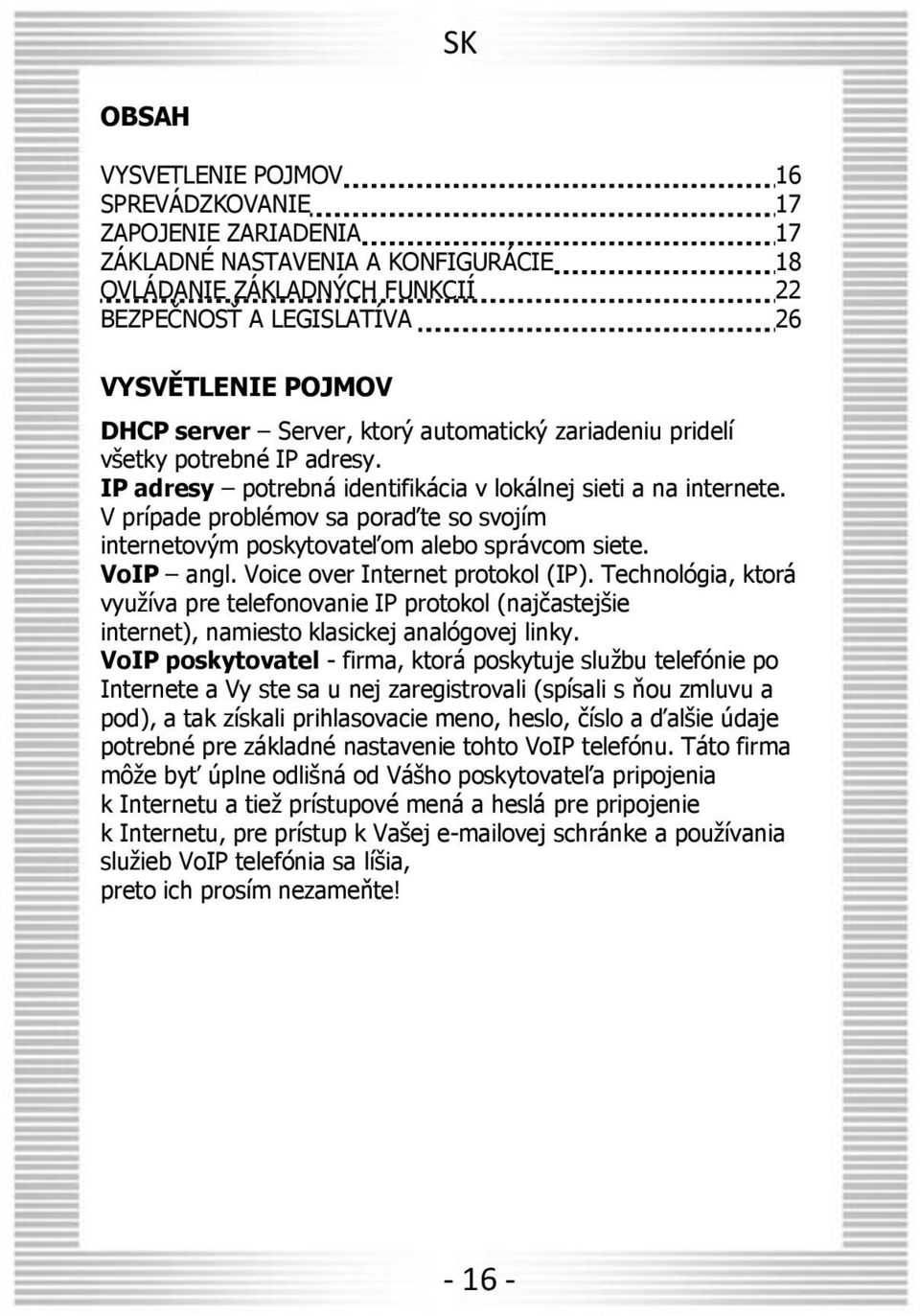 V prípade problémov sa poraďte so svojím internetovým poskytovateľom alebo správcom siete. VoIP angl. Voice over Internet protokol (IP).