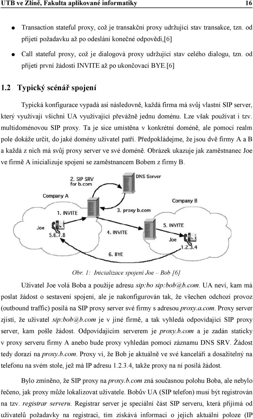 2 Typický scénář spojení Typická konfigurace vypadá asi následovně, každá firma má svůj vlastní SIP server, který využívají všichni UA využívající převážně jednu doménu. Lze však používat i tzv.