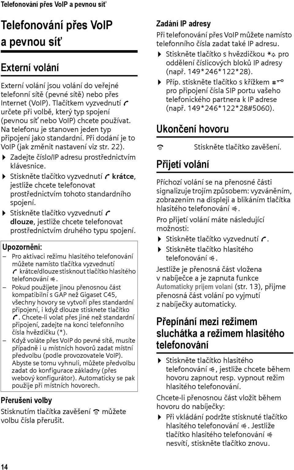 Při dodání je to VoIP (jak změnit nastavení viz str. 22). Zadejte číslo/ip adresu prostřednictvím klávesnice.