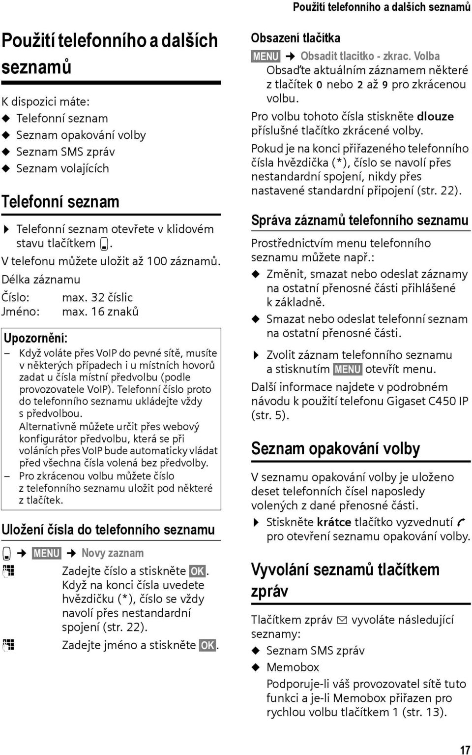 16 znaků Upozornění: Když voláte přes VoIP do pevné sítě, musíte v některých případech i u místních hovorů zadat u čísla místní předvolbu (podle provozovatele VoIP).