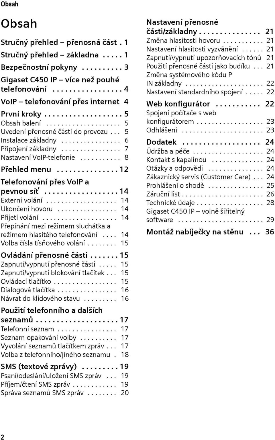 ............... 6 Připojení základny................ 7 Nastavení VoIP-telefonie........... 8 Přehled menu............... 12 Telefonování přes VoIP a pevnou síť.................. 14 Externí volání.