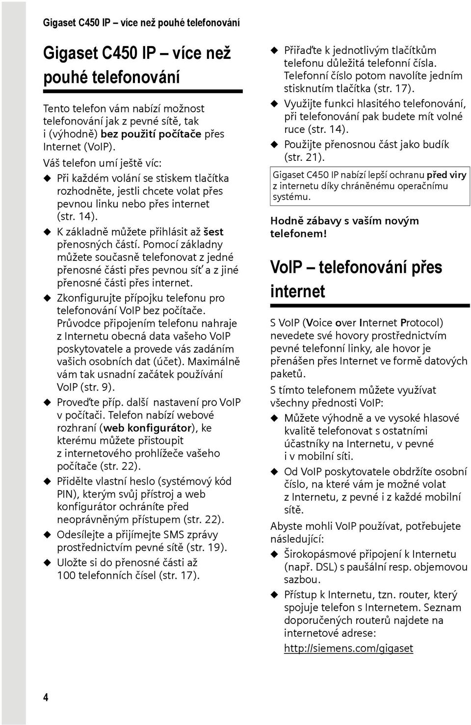 u K základně můžete přihlásit až šest přenosných částí. Pomocí základny můžete současně telefonovat z jedné přenosné části přes pevnou síť a z jiné přenosné části přes internet.