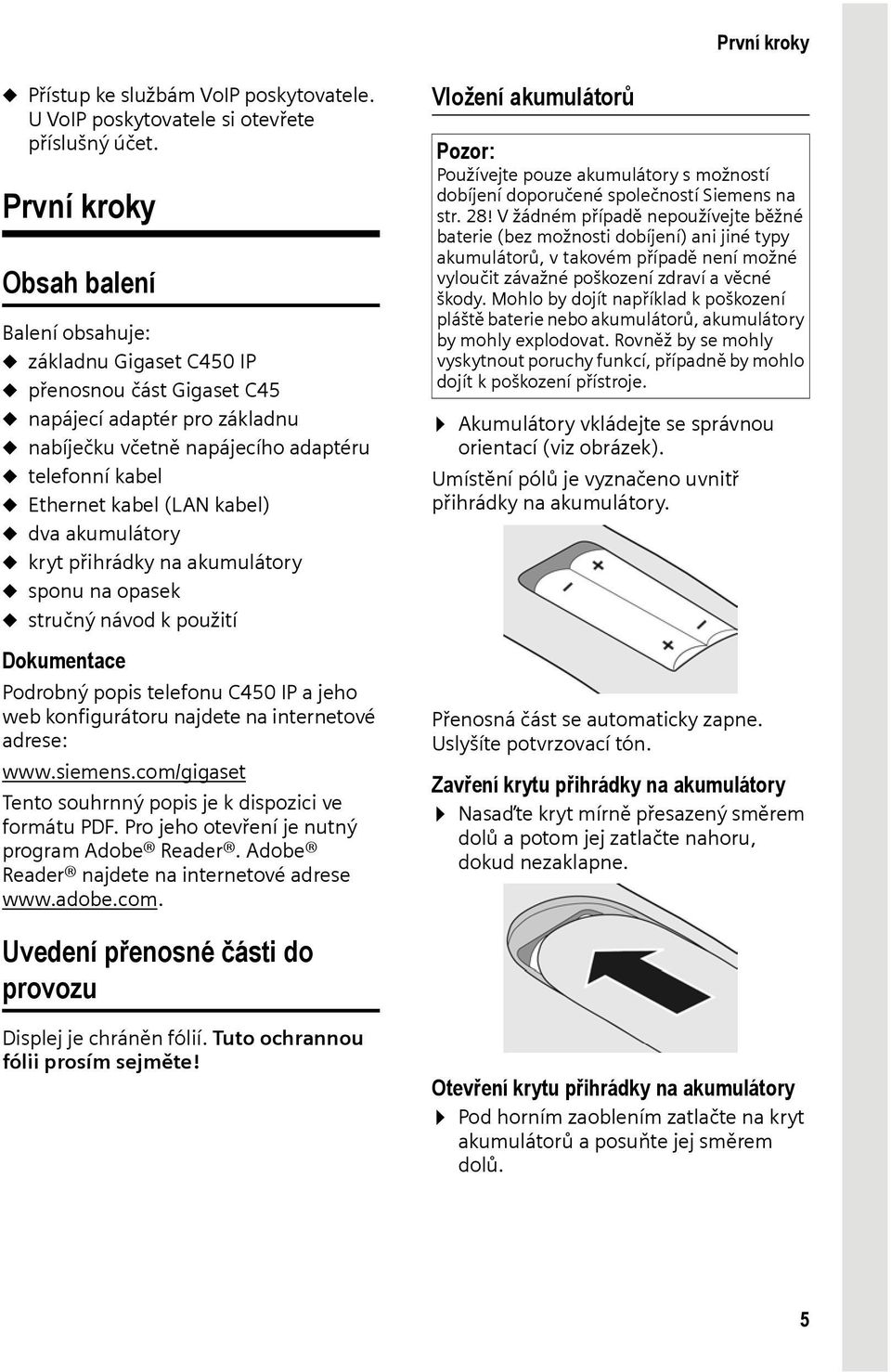 kabel (LAN kabel) u dva akumulátory u kryt přihrádky na akumulátory u sponu na opasek u stručný návod k použití Dokumentace Podrobný popis telefonu C450 IP a jeho web konfigurátoru najdete na