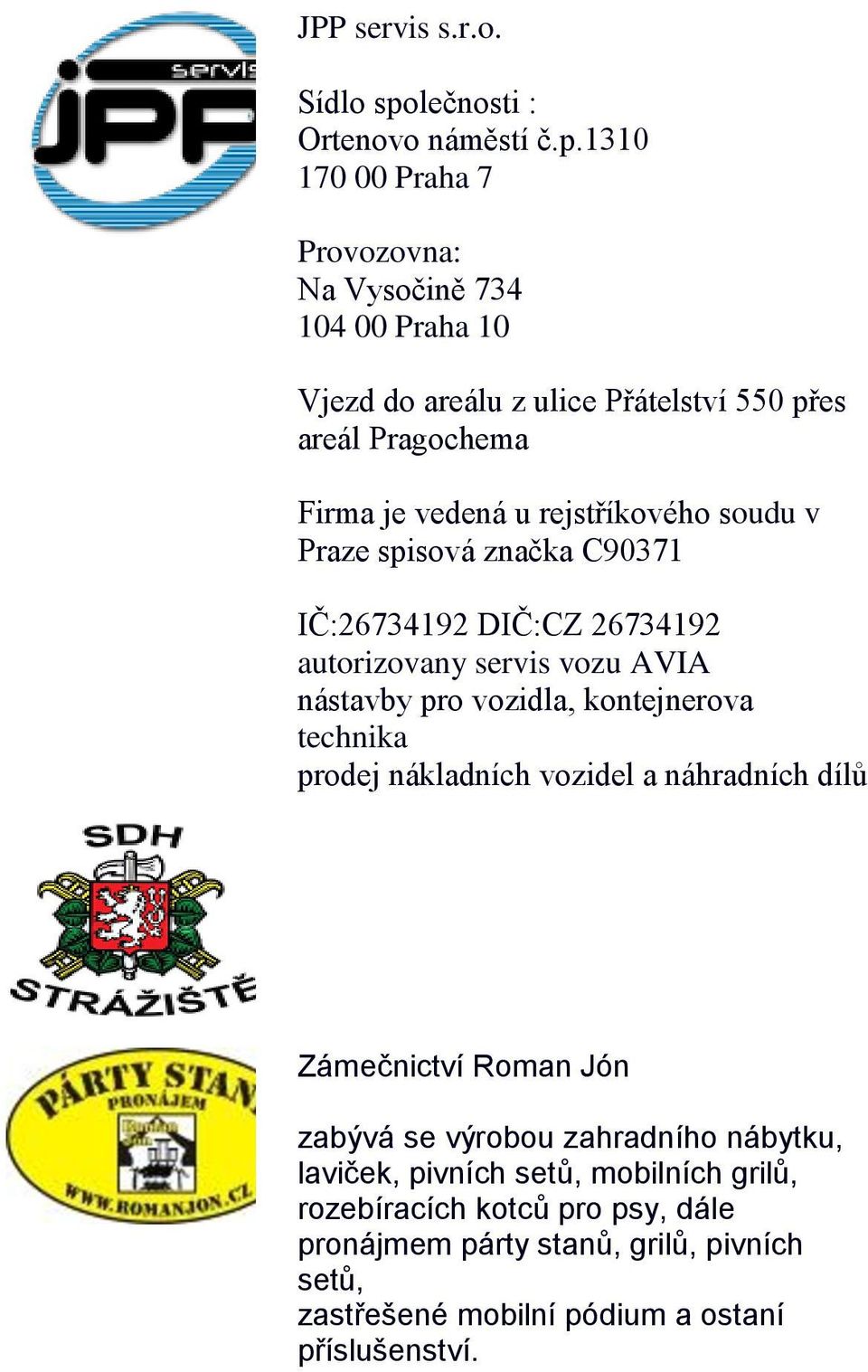 1310 170 00 Praha 7 Provozovna: Na Vysočině 734 104 00 Praha 10 Vjezd do areálu z ulice Přátelství 550 přes areál Pragochema Firma je vedená u