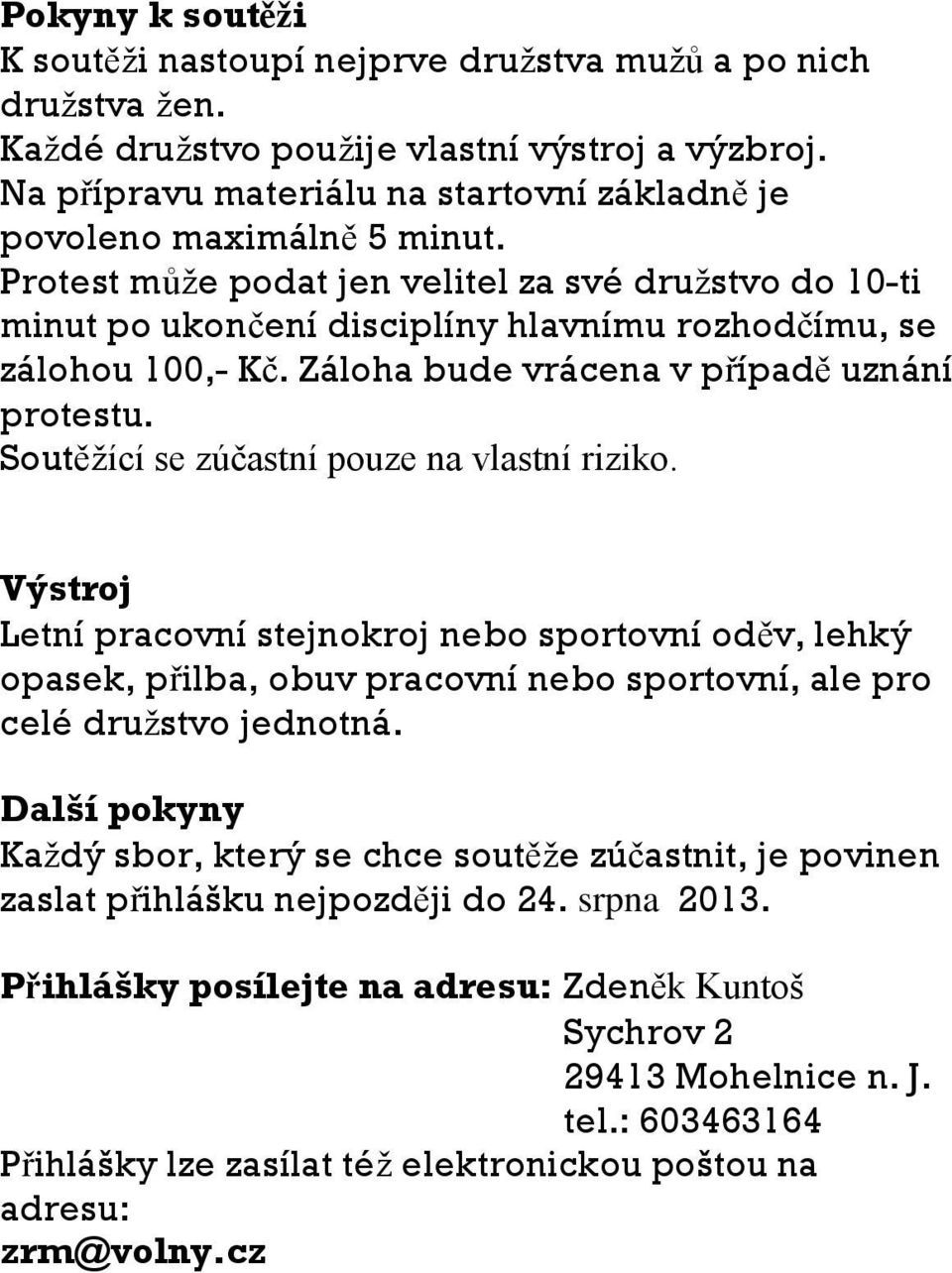 Protest může podat jen velitel za své družstvo do 10-ti minut po ukončení disciplíny hlavnímu rozhodčímu, se zálohou 100,- Kč. Záloha bude vrácena v případě uznání protestu.