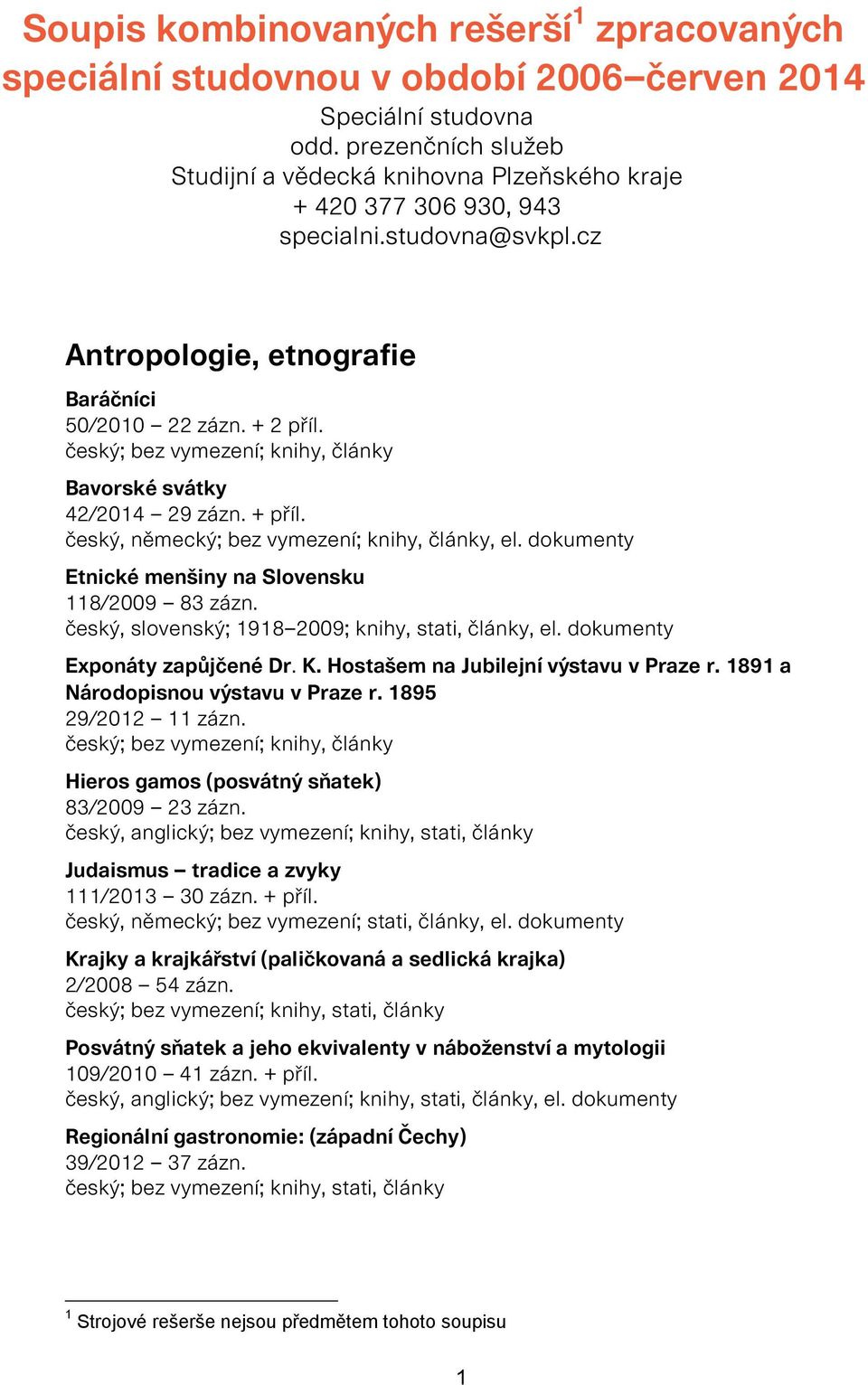 český; bez vymezení; knihy, články Bavorské svátky 42/2014 29 zázn. + příl. český, německý; bez vymezení; knihy, články, el. dokumenty Etnické menšiny na Slovensku 118/2009 83 zázn.