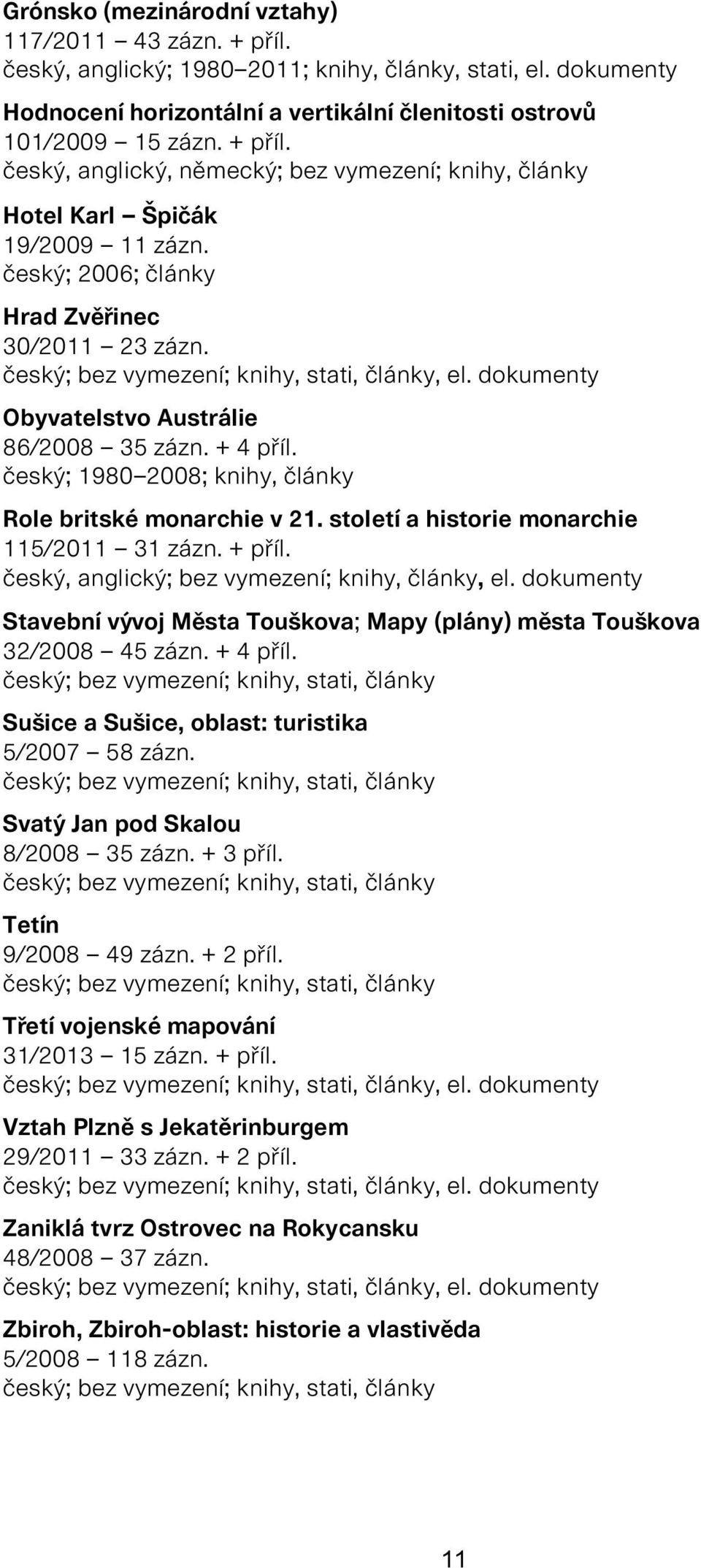 století a historie monarchie 115/2011 31 zázn. + příl. český, anglický; bez vymezení; knihy, články, el. dokumenty Stavební vývoj Města Touškova; Mapy (plány) města Touškova 32/2008 45 zázn. + 4 příl.