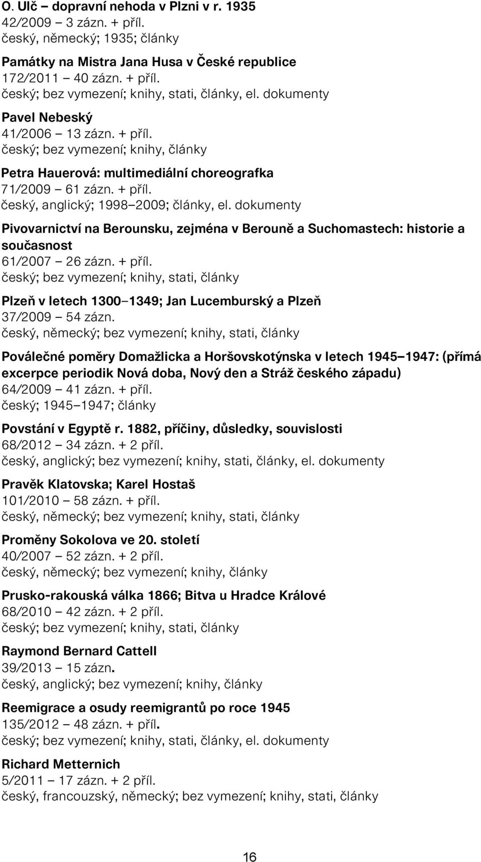 dokumenty Pivovarnictví na Berounsku, zejména v Berouně a Suchomastech: historie a současnost 61/2007 26 zázn. + příl. Plzeň v letech 1300 1349; Jan Lucemburský a Plzeň 37/2009 54 zázn.