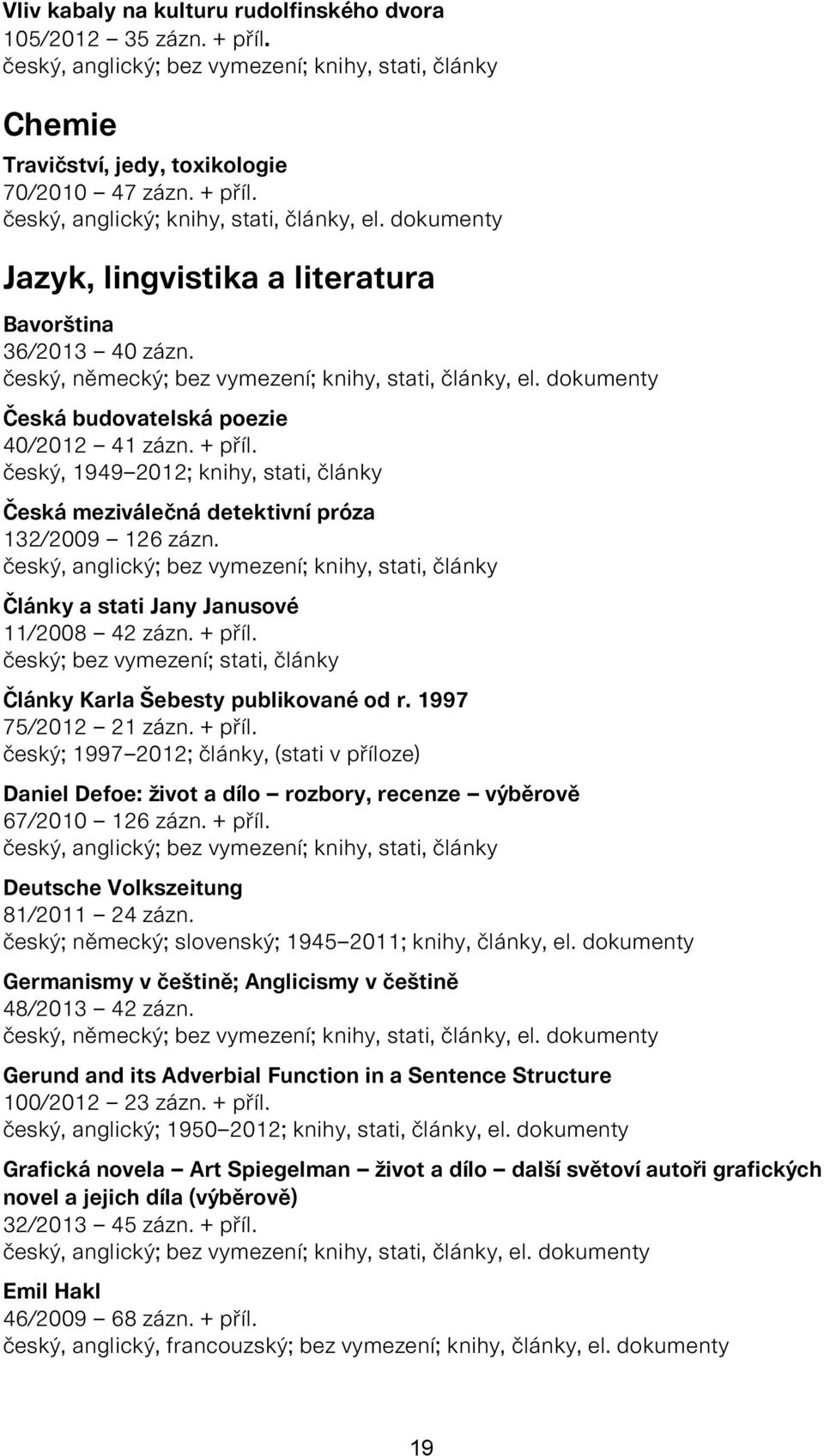 český, 1949 2012; knihy, stati, články Česká meziválečná detektivní próza 132/2009 126 zázn. český, anglický; bez vymezení; knihy, stati, články Články a stati Jany Janusové 11/2008 42 zázn. + příl.