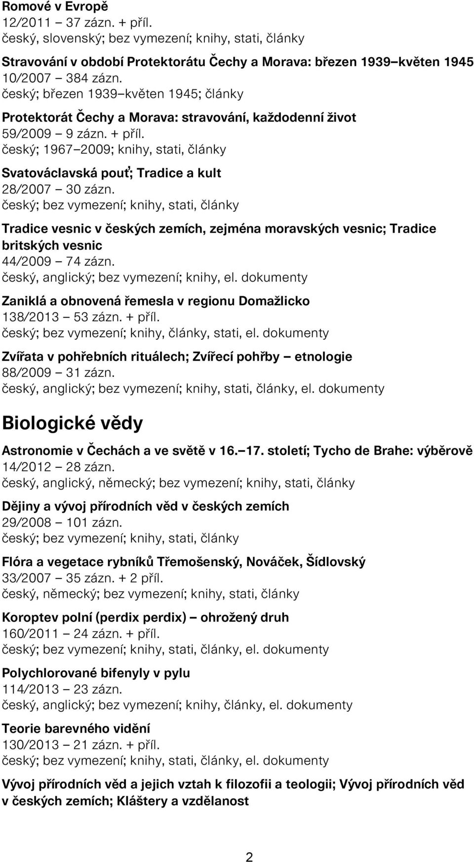 český; 1967 2009; knihy, stati, články Svatováclavská pouť; Tradice a kult 28/2007 30 zázn. Tradice vesnic v českých zemích, zejména moravských vesnic; Tradice britských vesnic 44/2009 74 zázn.