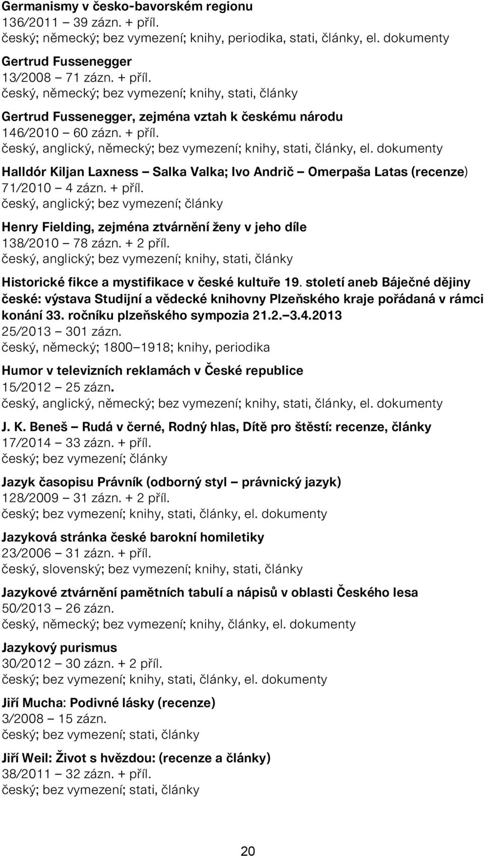 český, anglický; bez vymezení; články Henry Fielding, zejména ztvárnění ženy v jeho díle 138/2010 78 zázn. + 2 příl.
