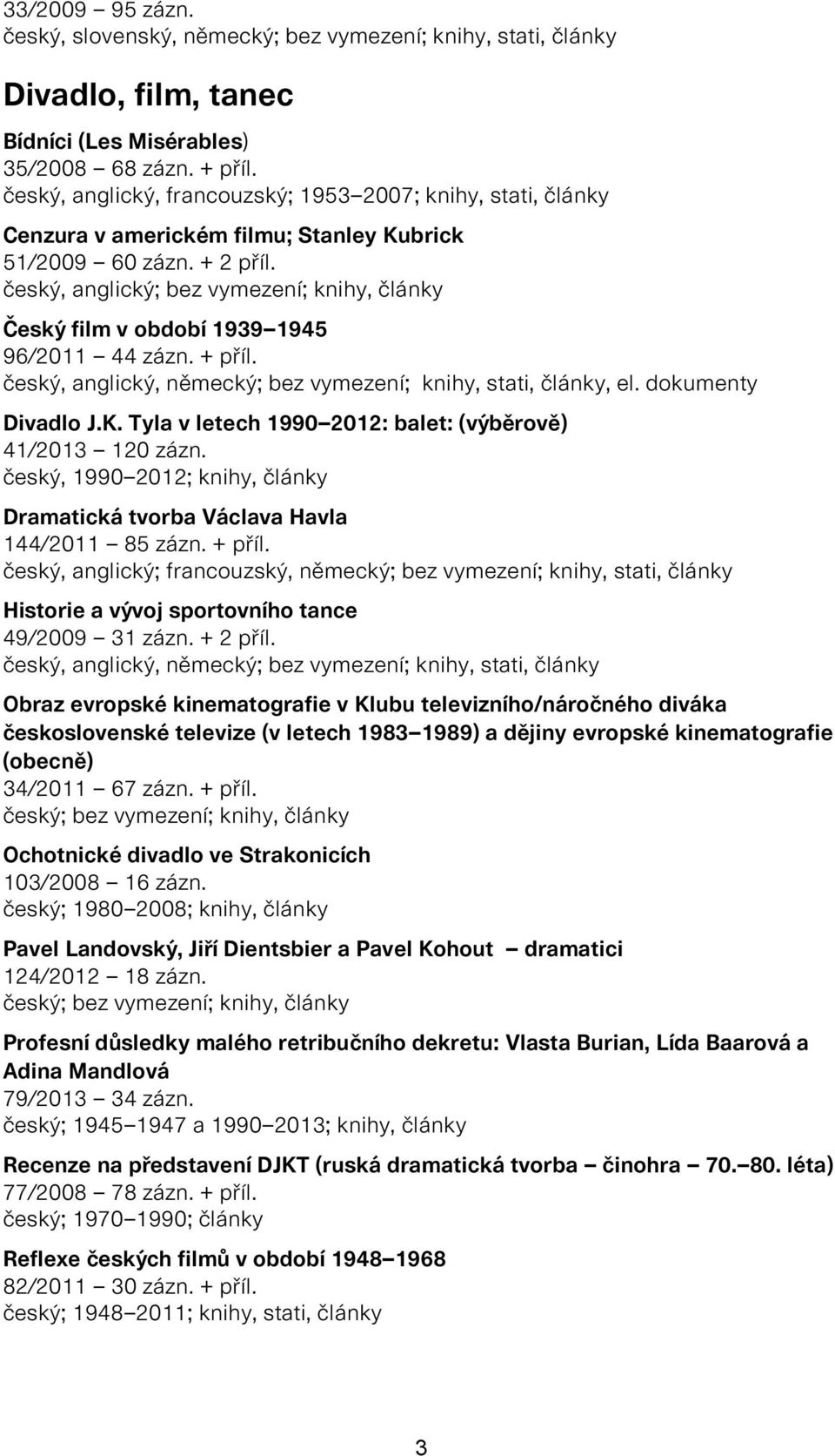 český, anglický; bez vymezení; knihy, články Český film v období 1939 1945 96/2011 44 zázn. + příl. český, anglický, německý; bez vymezení; knihy, stati, články, el. dokumenty Divadlo J.K.