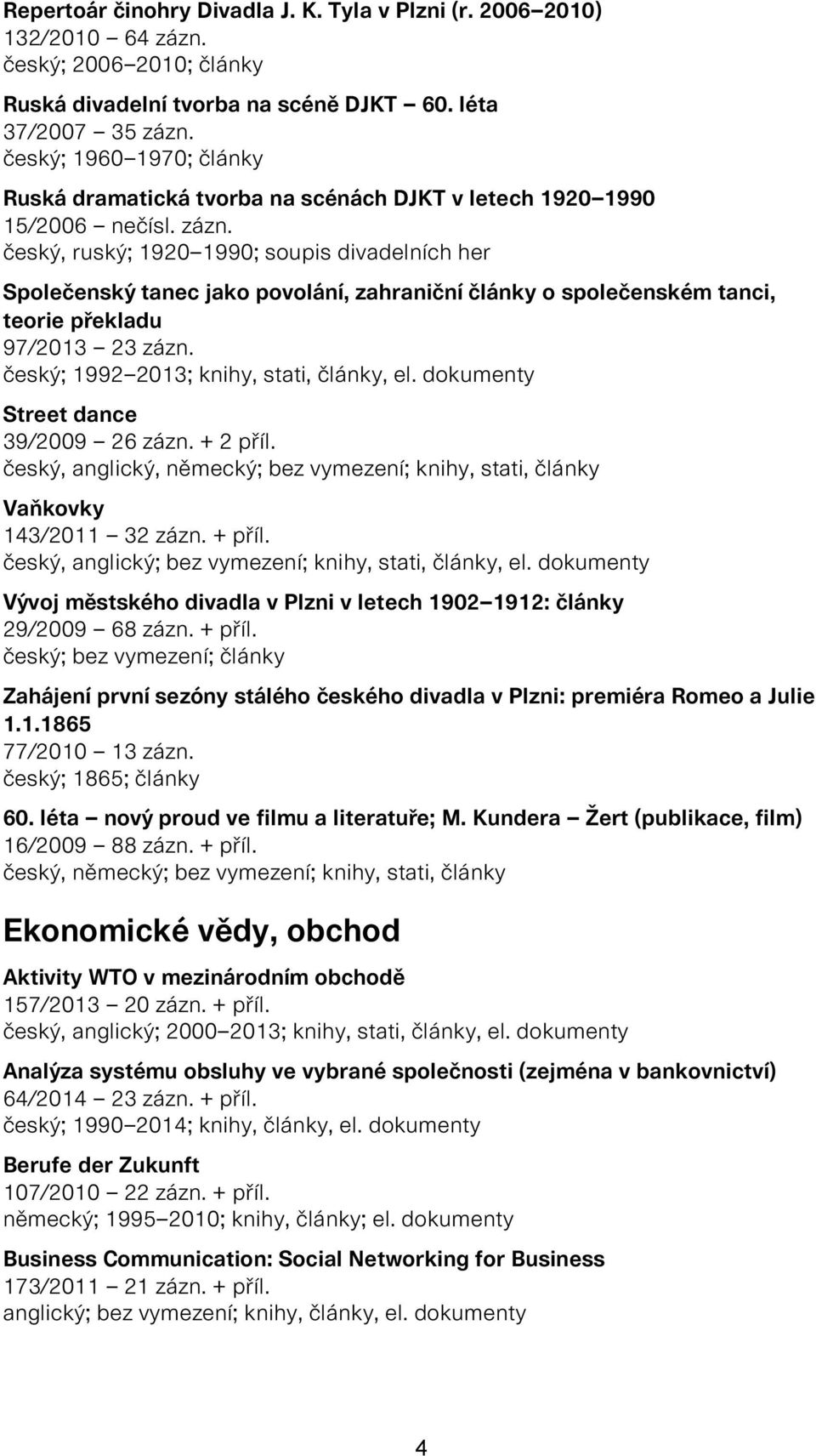 český, ruský; 1920 1990; soupis divadelních her Společenský tanec jako povolání, zahraniční články o společenském tanci, teorie překladu 97/2013 23 zázn. český; 1992 2013; knihy, stati, články, el.