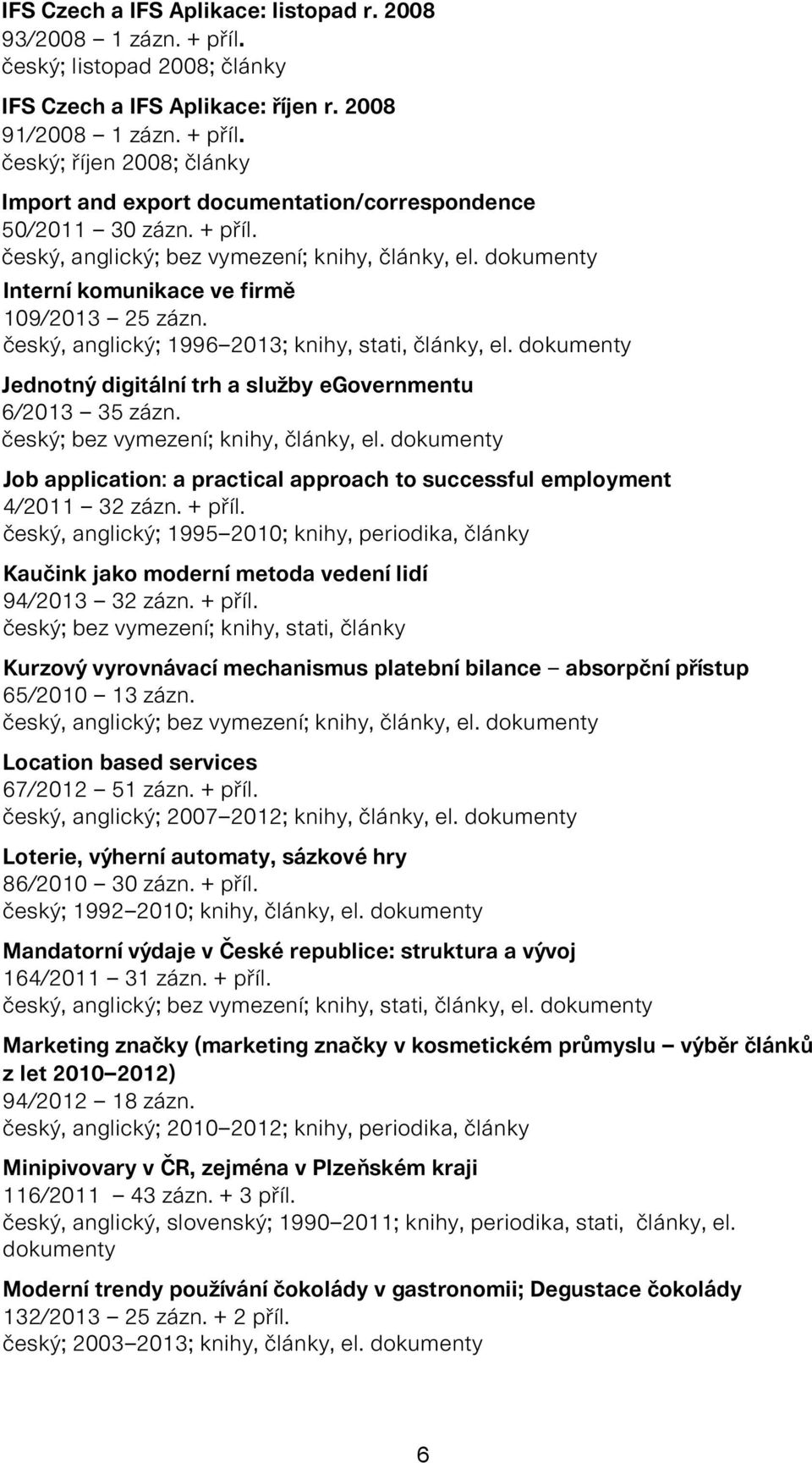 dokumenty Jednotný digitální trh a služby egovernmentu 6/2013 35 zázn. český; bez vymezení; knihy, články, el. dokumenty Job application: a practical approach to successful employment 4/2011 32 zázn.