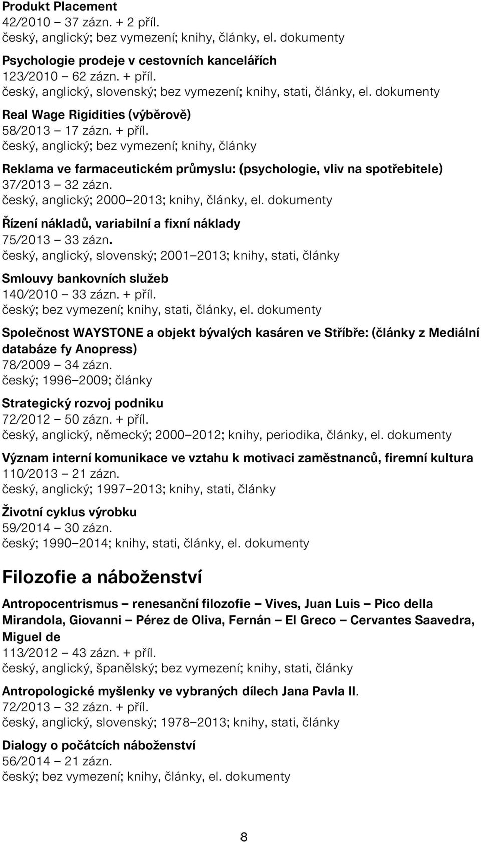 český, anglický; bez vymezení; knihy, články Reklama ve farmaceutickém průmyslu: (psychologie, vliv na spotřebitele) 37/2013 32 zázn. český, anglický; 2000 2013; knihy, články, el.