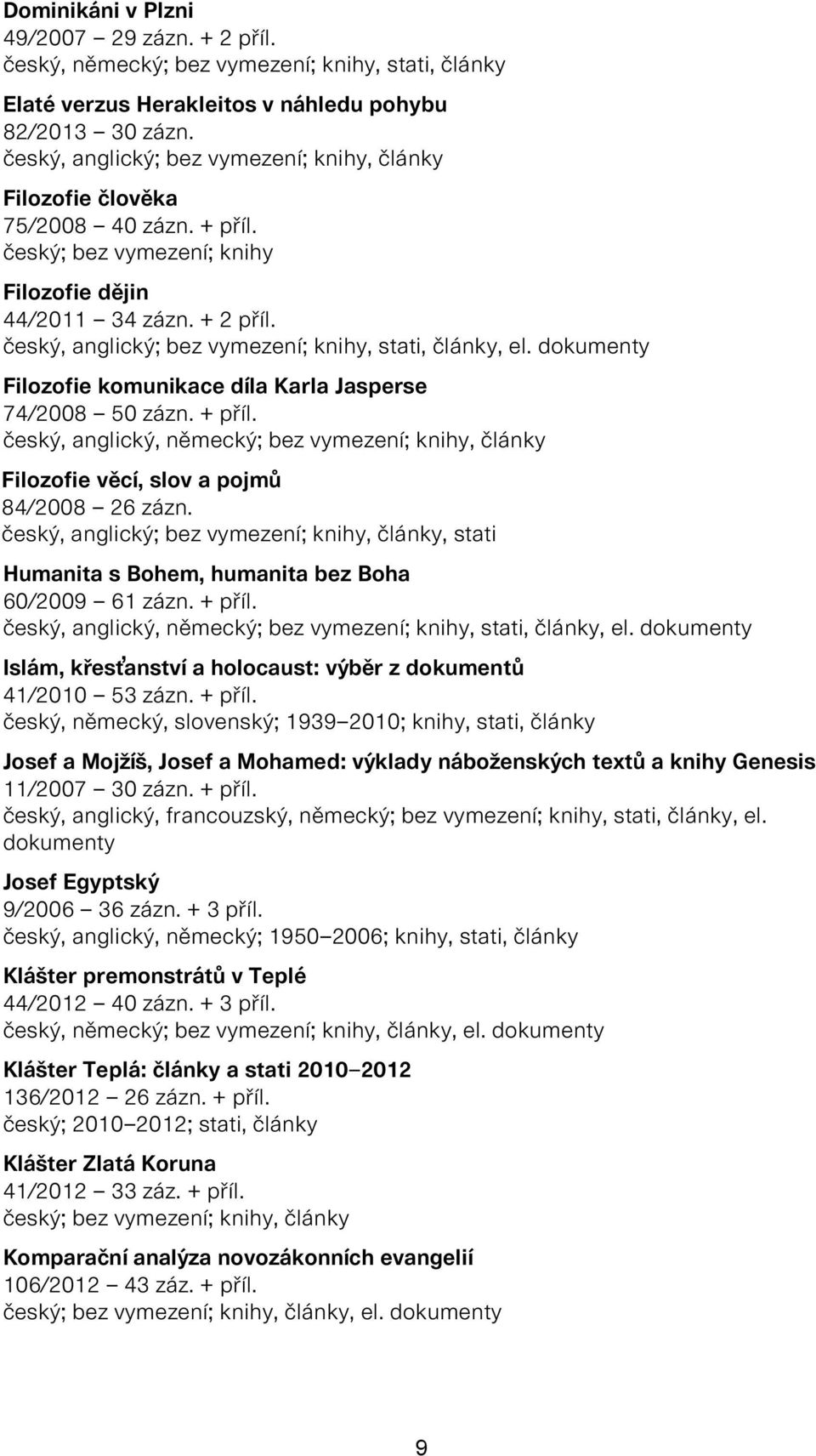 český, anglický; bez vymezení; knihy, stati, články, el. dokumenty Filozofie komunikace díla Karla Jasperse 74/2008 50 zázn. + příl.