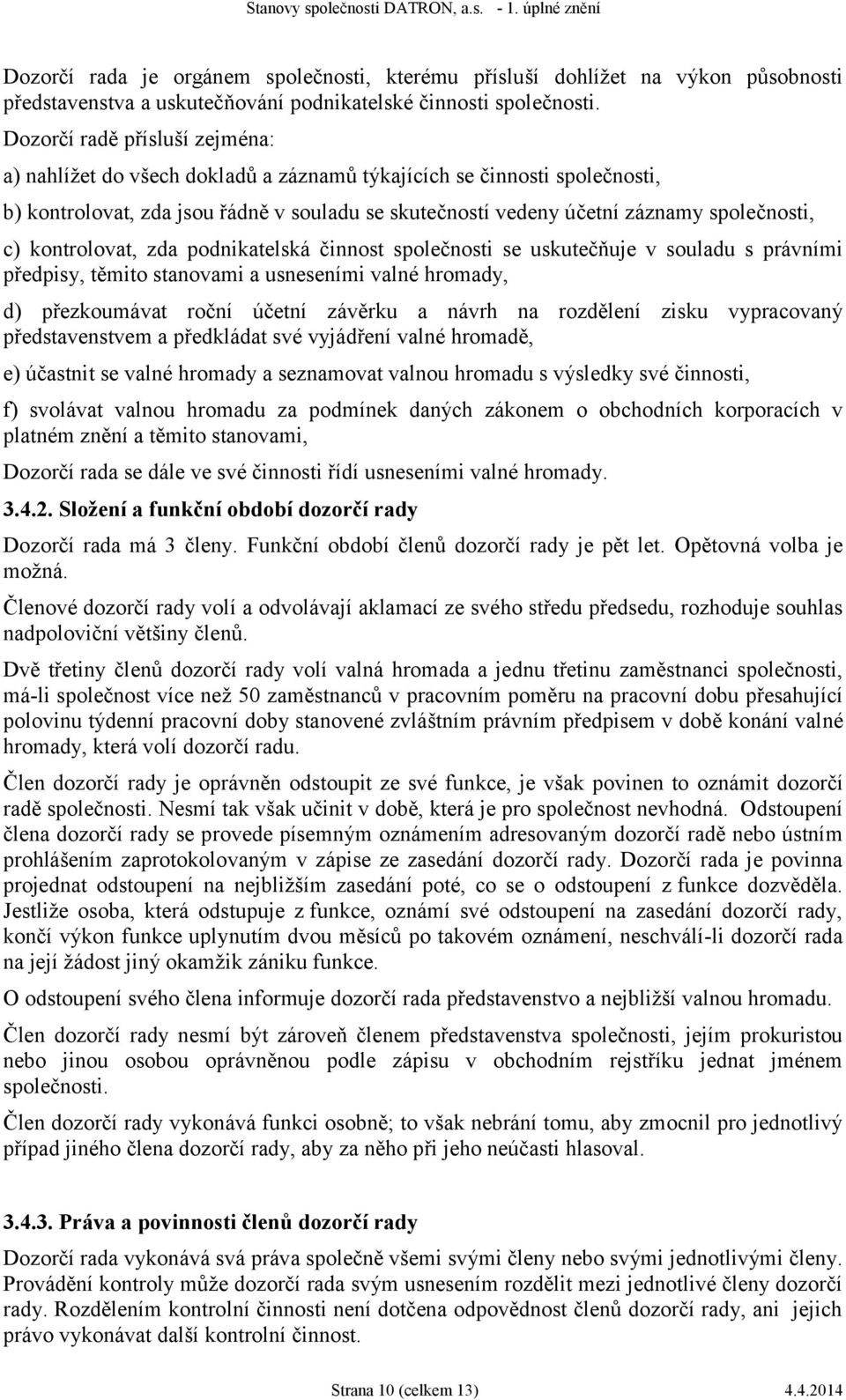 kontrolovat, zda podnikatelská činnost společnosti se uskutečňuje v souladu s právními předpisy, těmito stanovami a usneseními valné hromady, d) přezkoumávat roční účetní závěrku a návrh na rozdělení