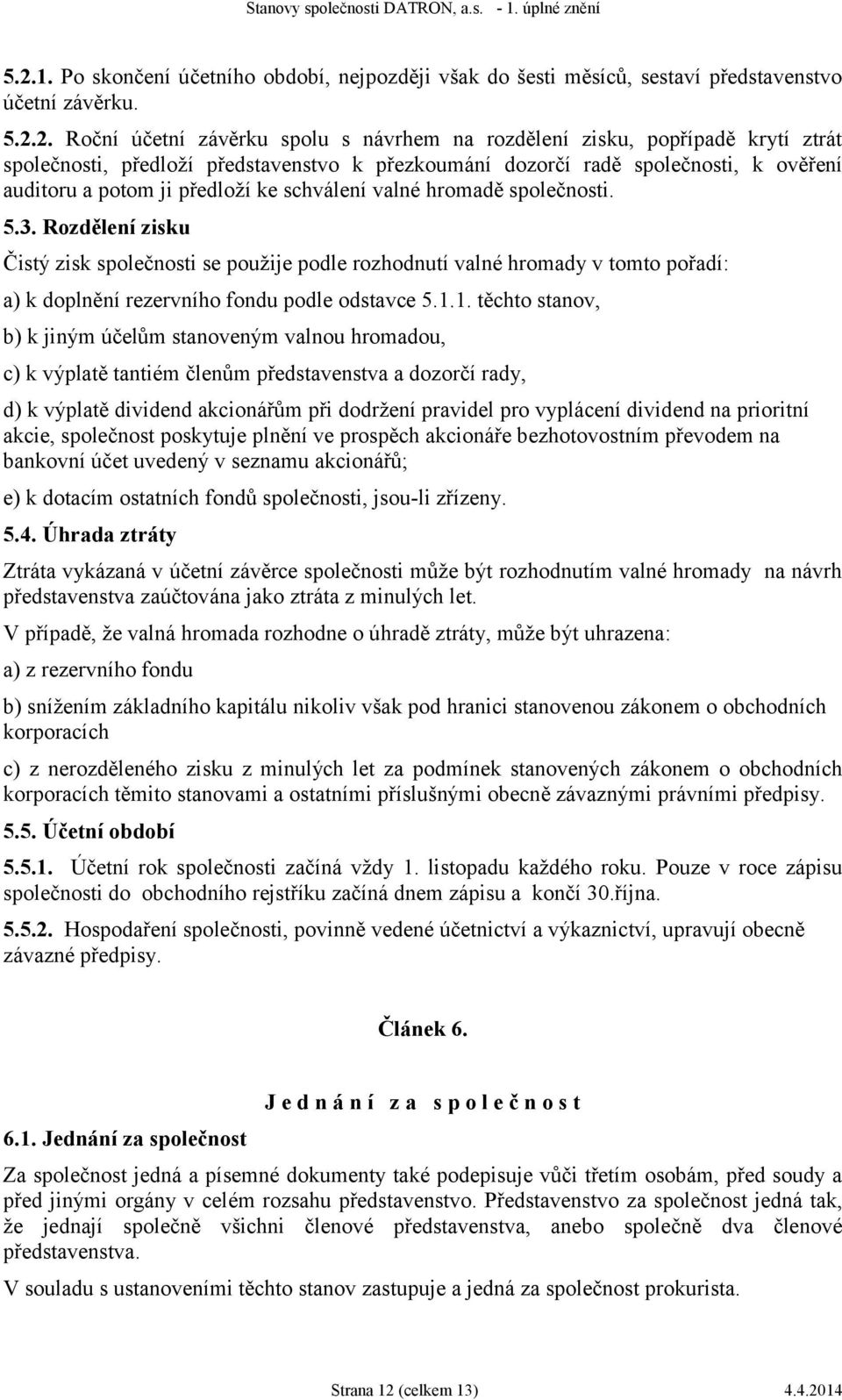 Rozdělení zisku Čistý zisk společnosti se použije podle rozhodnutí valné hromady v tomto pořadí: a) k doplnění rezervního fondu podle odstavce 5.1.