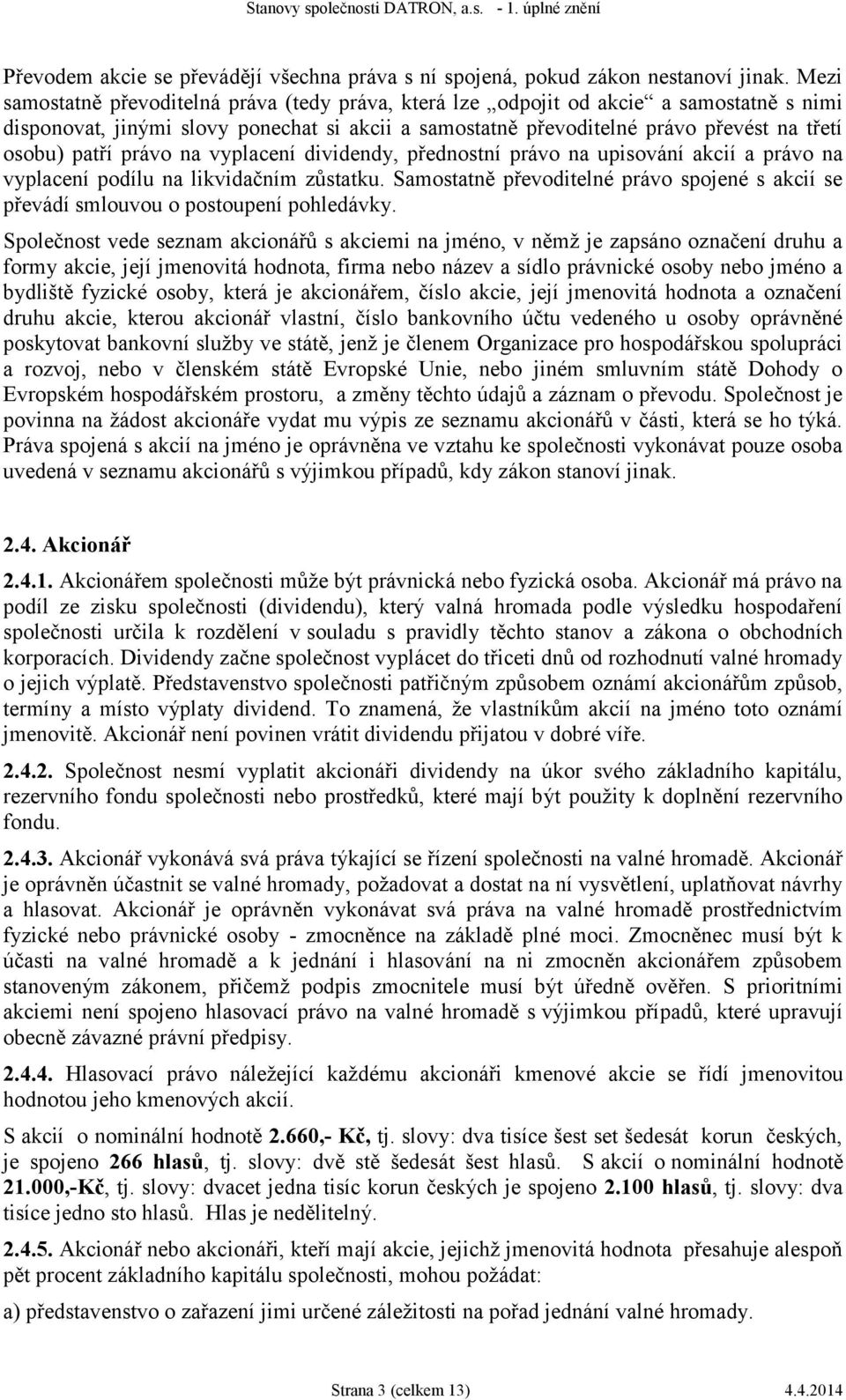 právo na vyplacení dividendy, přednostní právo na upisování akcií a právo na vyplacení podílu na likvidačním zůstatku.