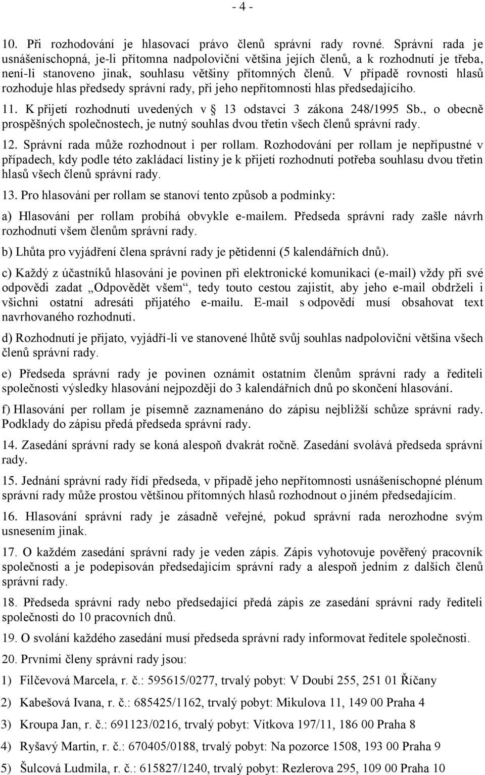 V případě rovnosti hlasů rozhoduje hlas předsedy správní rady, při jeho nepřítomnosti hlas předsedajícího. 11. K přijetí rozhodnutí uvedených v 13 odstavci 3 zákona 248/1995 Sb.